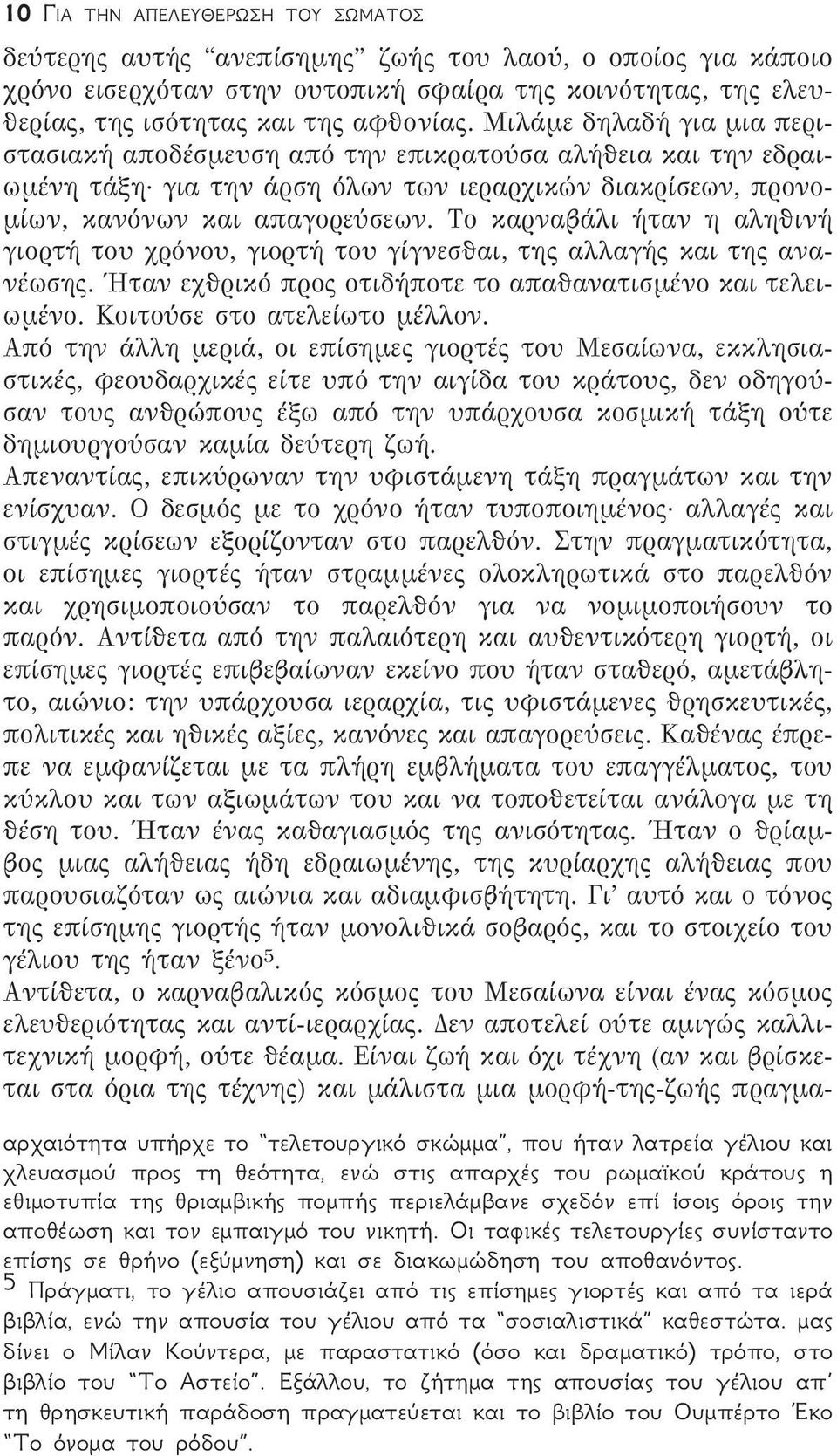 Το καρναβάλι ήταν η αληθινή γιορτή του χρόνου, γιορτή του γίγνεσθαι, της αλλαγής και της ανανέωσης. Ήταν εχθρικό προς οτιδήποτε το απαθανατισμένο και τελειωμένο. Κοιτούσε στο ατελείωτο μέλλον.