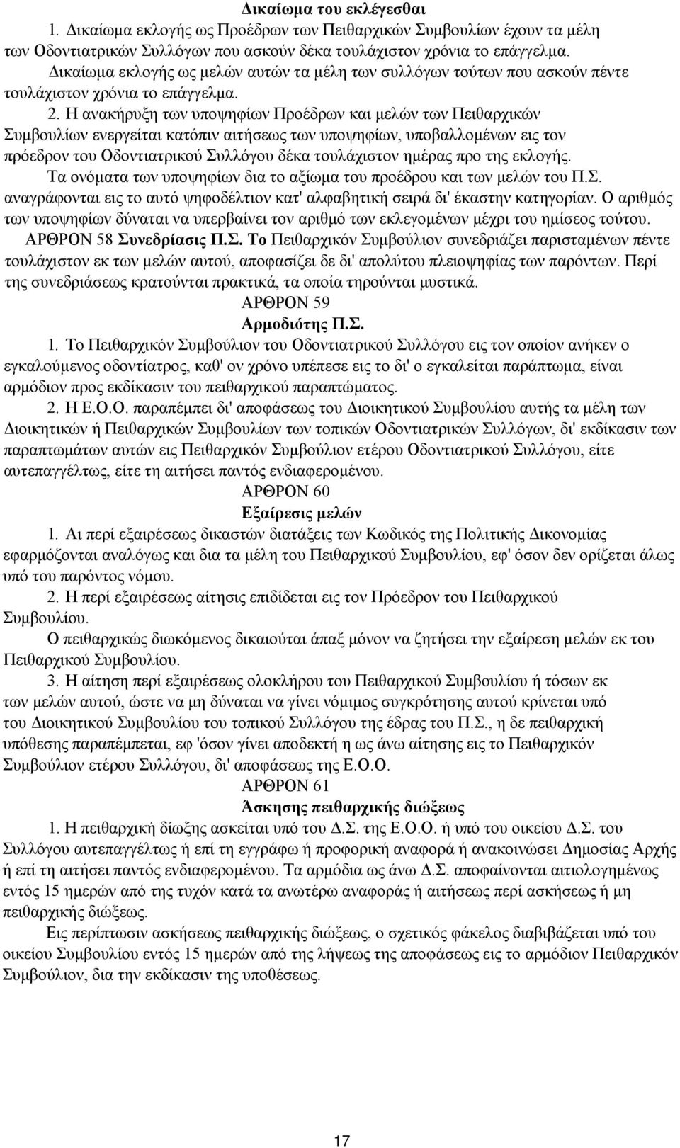 Η ανακήρυξη των υποψηφίων Προέδρων και μελών των Πειθαρχικών Συμβουλίων ενεργείται κατόπιν αιτήσεως των υποψηφίων, υποβαλλομένων εις τον πρόεδρον του Οδοντιατρικού Συλλόγου δέκα τουλάχιστον ημέρας