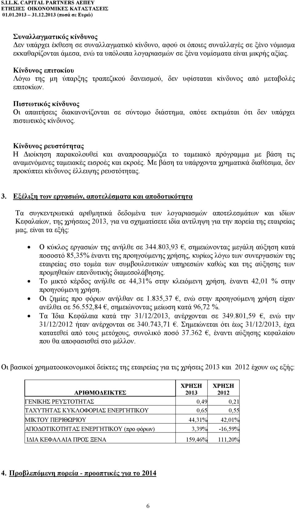 Πιστωτικός κίνδυνος Οι απαιτήσεις διακανονίζονται σε σύντομο διάστημα, οπότε εκτιμάται ότι δεν υπάρχει πιστωτικός κίνδυνος.