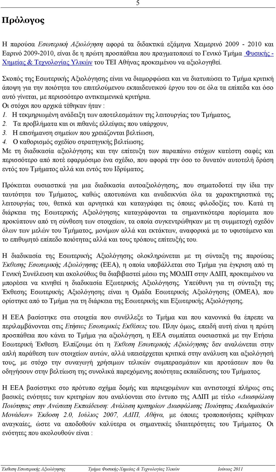 Σκοπός της Εσωτερικής Αξιολόγησης είναι να διαμορφώσει και να διατυπώσει το Τμήμα κριτική άποψη για την ποιότητα του επιτελούμενου εκπαιδευτικού έργου του σε όλα τα επίπεδα και όσο αυτό γίνεται, με