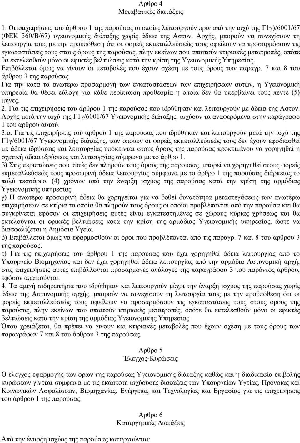 κτιριακές µετατροπές, οπότε θα εκτελεσθούν µόνο οι εφικτές βελτιώσεις κατά την κρίση της Υγειονοµικής Υπηρεσίας. Επιβάλλεται όµως να γίνουν οι µεταβολές που έχουν σχέση µε τους όρους των παραγρ.