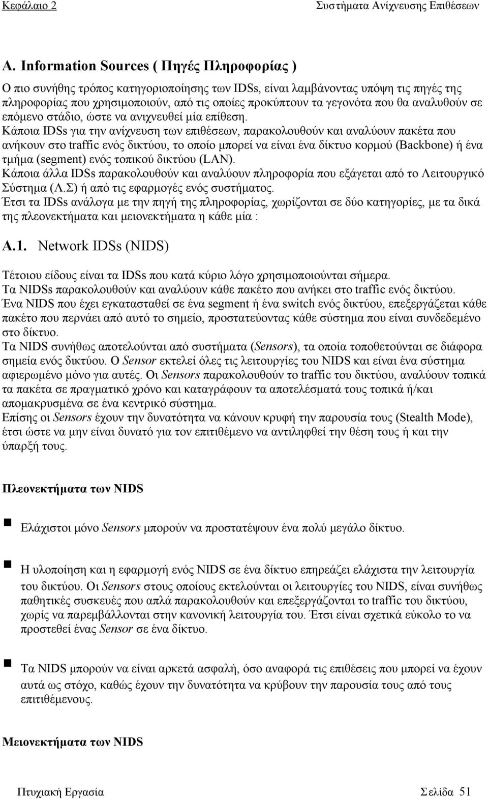 Κάποια IDSs για την ανίχνευση των επιθέσεων, παρακολουθούν και αναλύουν πακέτα που ανήκουν στο traffic ενός δικτύου, το οποίο μπορεί να είναι ένα δίκτυο κορμού (Backbone) ή ένα τμήμα (segment) ενός