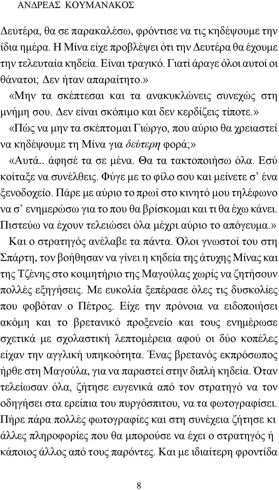 » «Πώς να μην τα σκέπτομαι Γιώργο, που αύριο θα χρειαστεί να κηδέψουμε τη Μίνα για δεύτερη φορά;» «Αυτά.. άφησέ τα σε μένα. Θα τα τακτοποιήσω όλα. Εσύ κοίταξε να συνέλθεις.