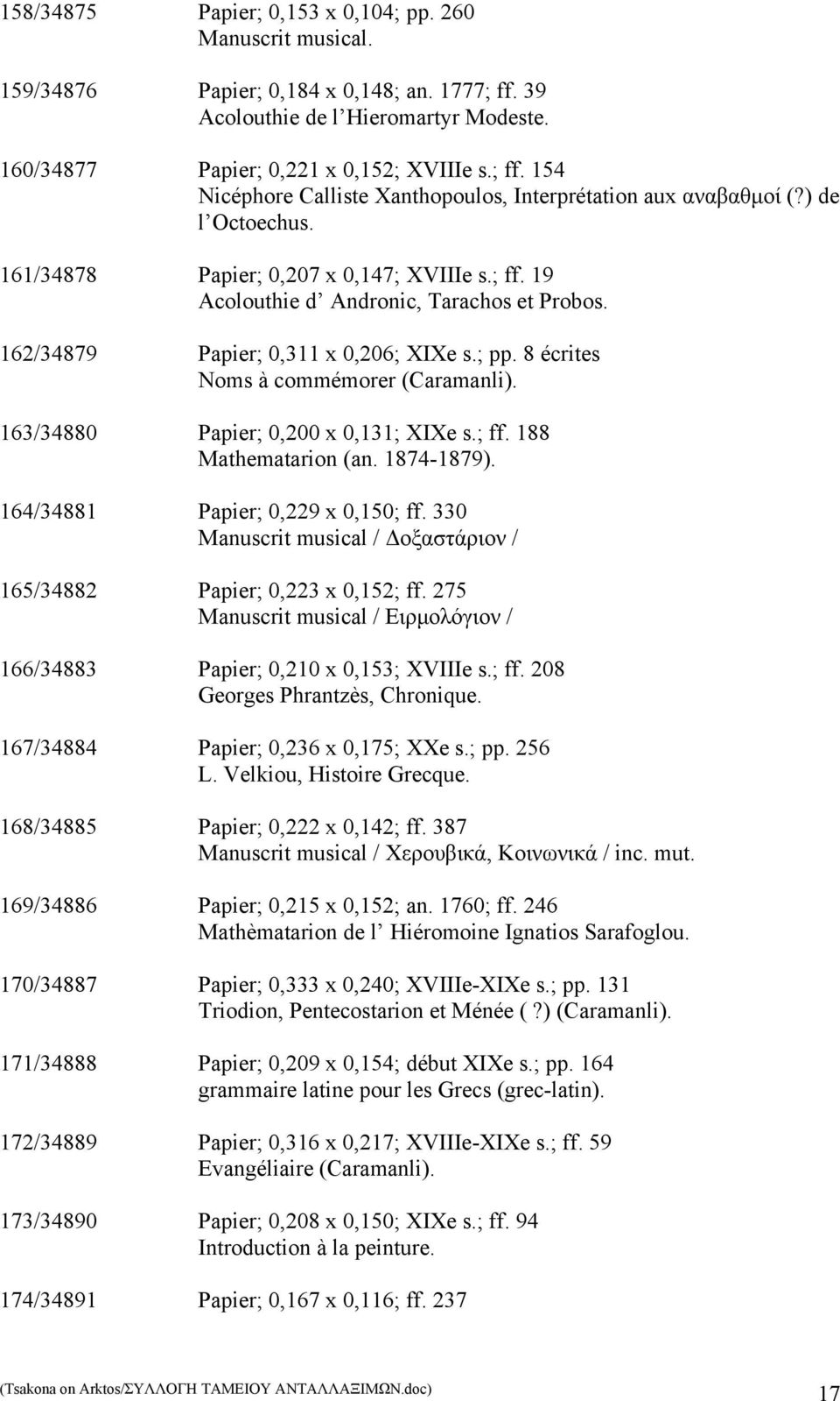 163/34880 Papier; 0,200 x 0,131; XIXe s.; ff. 188 Mathematarion (an. 1874-1879). 164/34881 Papier; 0,229 x 0,150; ff. 330 Manuscrit musical / Δοξαστάριον / 165/34882 Papier; 0,223 x 0,152; ff.
