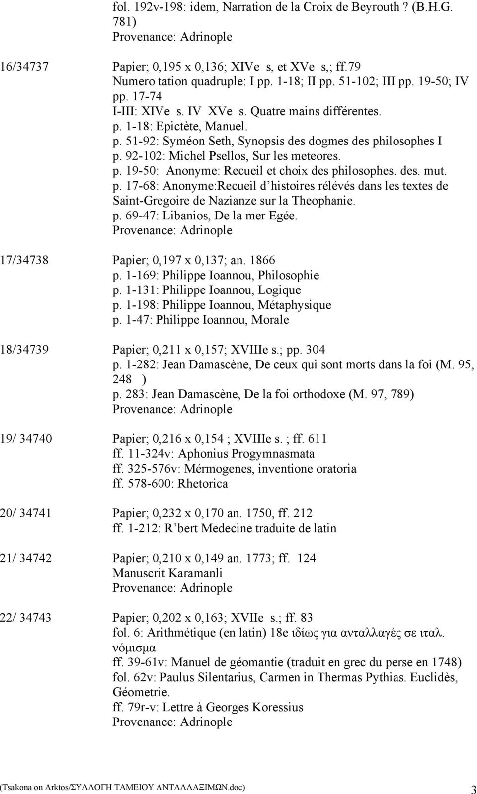 92-102: Michel Psellos, Sur les meteores. p. 19-50: Anonyme: Recueil et choix des philosophes. p. 17-68: Anonyme:Recueil d histoires rélévés dans les textes de Saint-Gregoire de Nazianze sur la Theophanie.