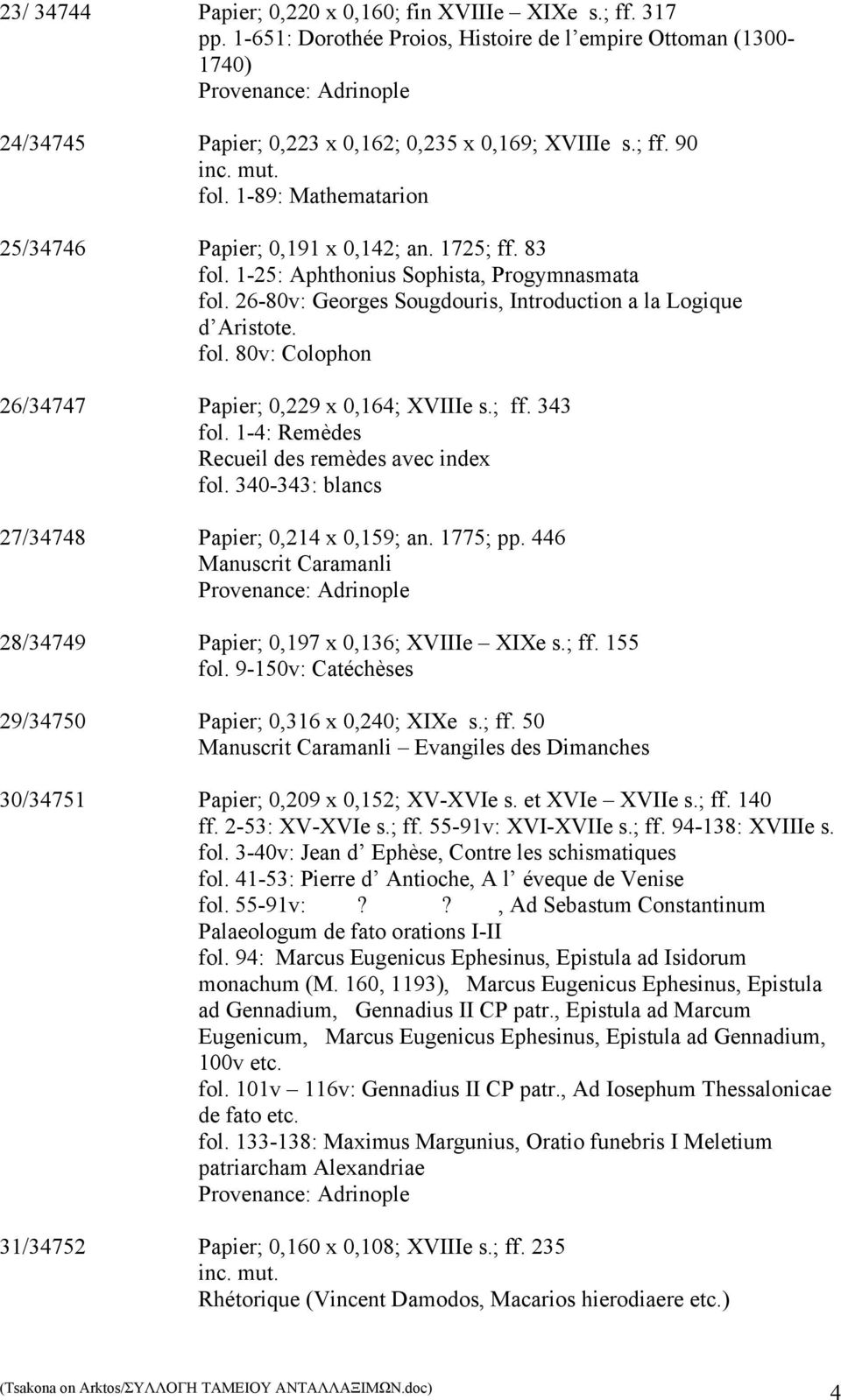 1-89: Mathematarion 25/34746 Papier; 0,191 x 0,142; an. 1725; ff. 83 fol. 1-25: Aphthonius Sophista, Progymnasmata fol. 26-80v: Georges Sougdouris, Introduction a la Logique d Aristote. fol. 80v: Colophon 26/34747 Papier; 0,229 x 0,164; XVIIIe s.