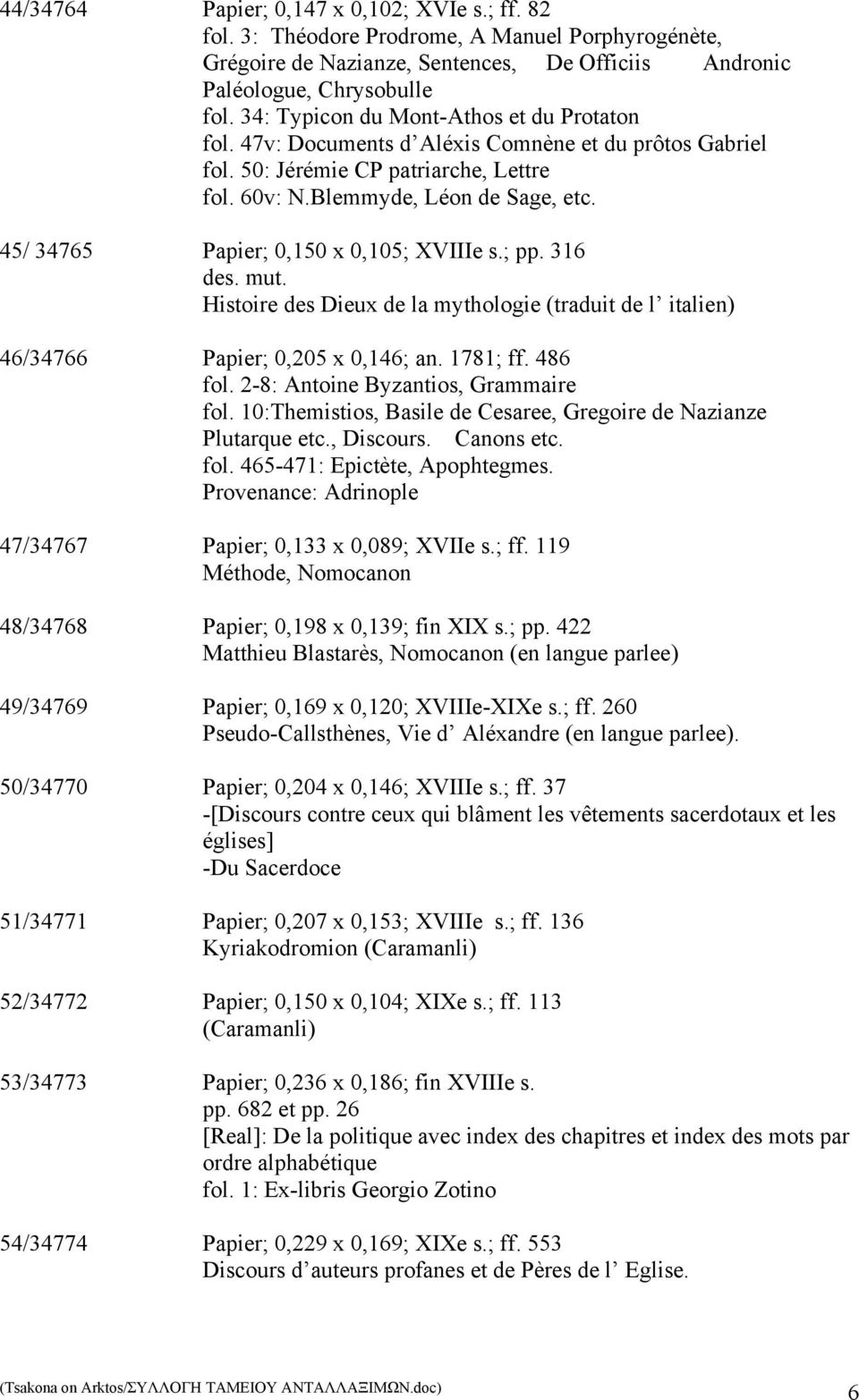 45/ 34765 Papier; 0,150 x 0,105; XVIIIe s.; pp. 316 Histoire des Dieux de la mythologie (traduit de l italien) 46/34766 Papier; 0,205 x 0,146; an. 1781; ff. 486 fol.