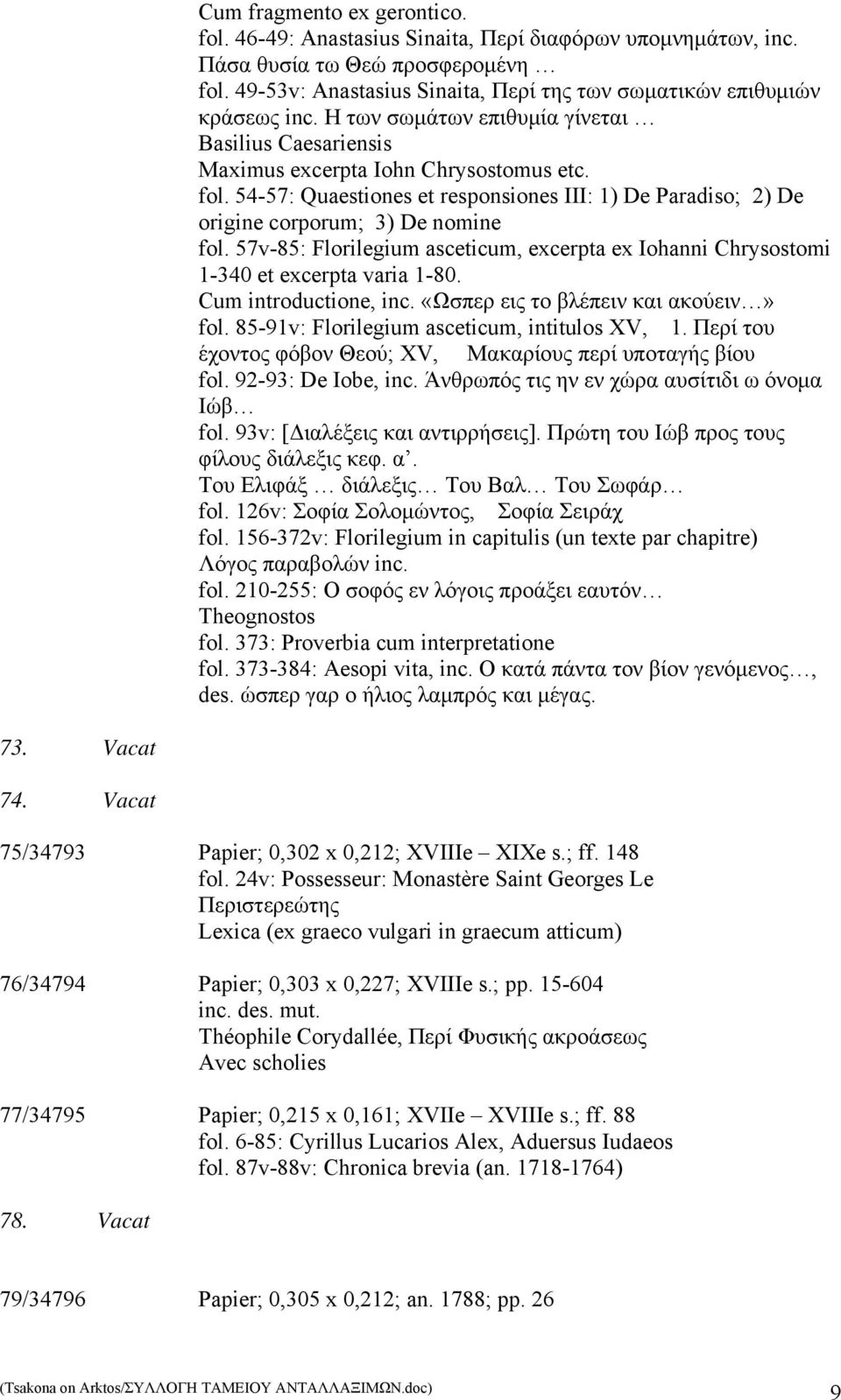 54-57: Quaestiones et responsiones III: 1) De Paradiso; 2) De origine corporum; 3) De nomine fol. 57v-85: Florilegium asceticum, excerpta ex Iohanni Chrysostomi 1-340 et excerpta varia 1-80.