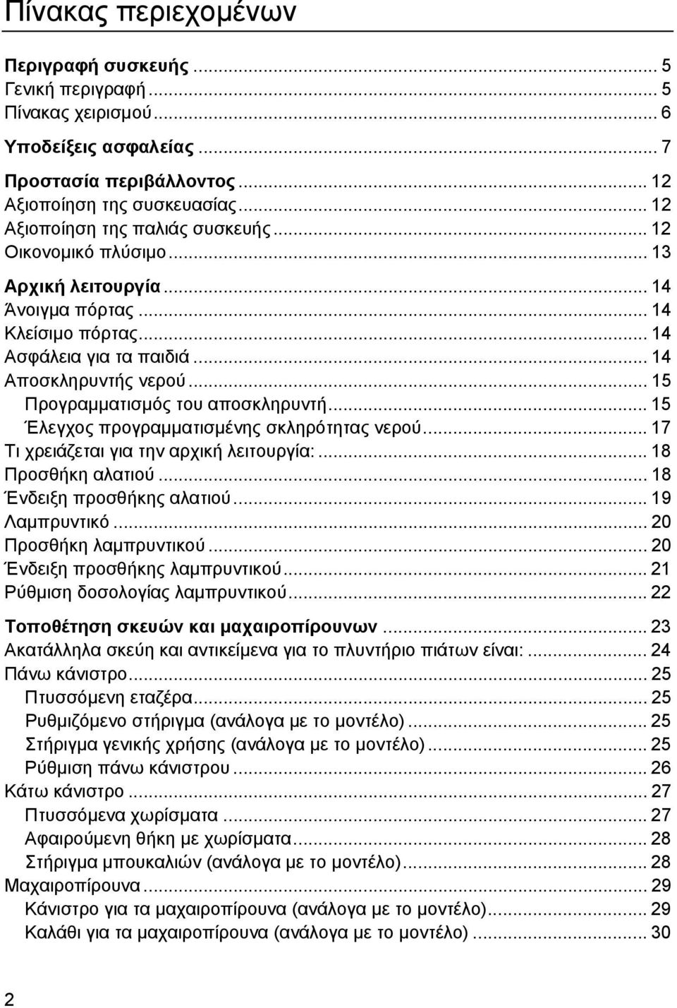 .. 15 Προγραµµατισµός του αποσκληρυντή... 15 Έλεγχος προγραµµατισµένης σκληρότητας νερού... 17 Τι χρειάζεται για την αρχική λειτουργία:... 18 Προσθήκη αλατιού... 18 Ένδειξη προσθήκης αλατιού.