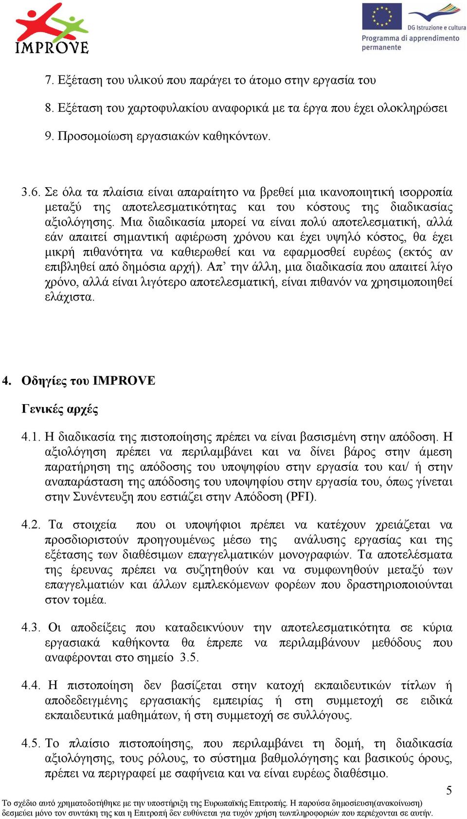 Μια διαδικασία µπορεί να είναι πολύ αποτελεσµατική, αλλά εάν απαιτεί σηµαντική αφιέρωση χρόνου και έχει υψηλό κόστος, θα έχει µικρή πιθανότητα να καθιερωθεί και να εφαρµοσθεί ευρέως (εκτός αν