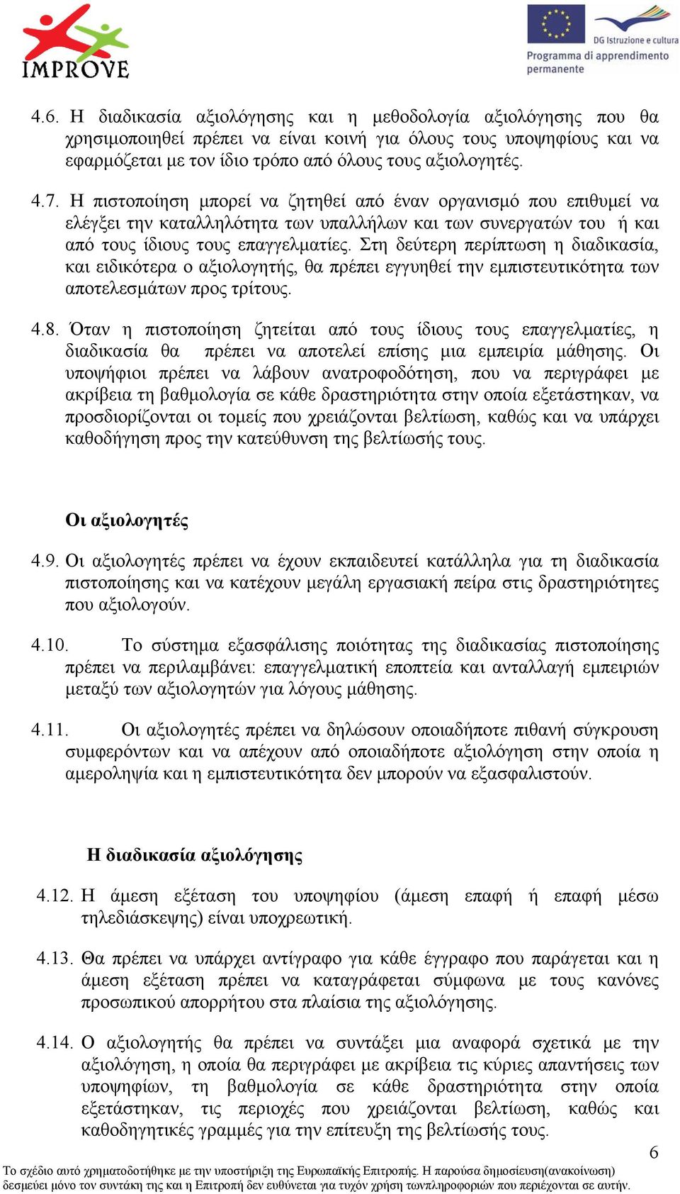 Στη δεύτερη περίπτωση η διαδικασία, και ειδικότερα ο αξιολογητής, θα πρέπει εγγυηθεί την εµπιστευτικότητα των αποτελεσµάτων προς τρίτους. 4.8.