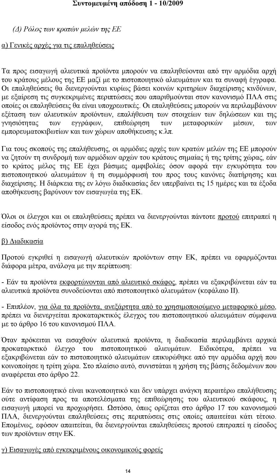 Οι επαληθεύσεις θα διενεργούνται κυρίως βάσει κοινών κριτηρίων διαχείρισης κινδύνων, µε εξαίρεση τις συγκεκριµένες περιπτώσεις που απαριθµούνται στον κανονισµό ΠΛΑ στις οποίες οι επαληθεύσεις θα