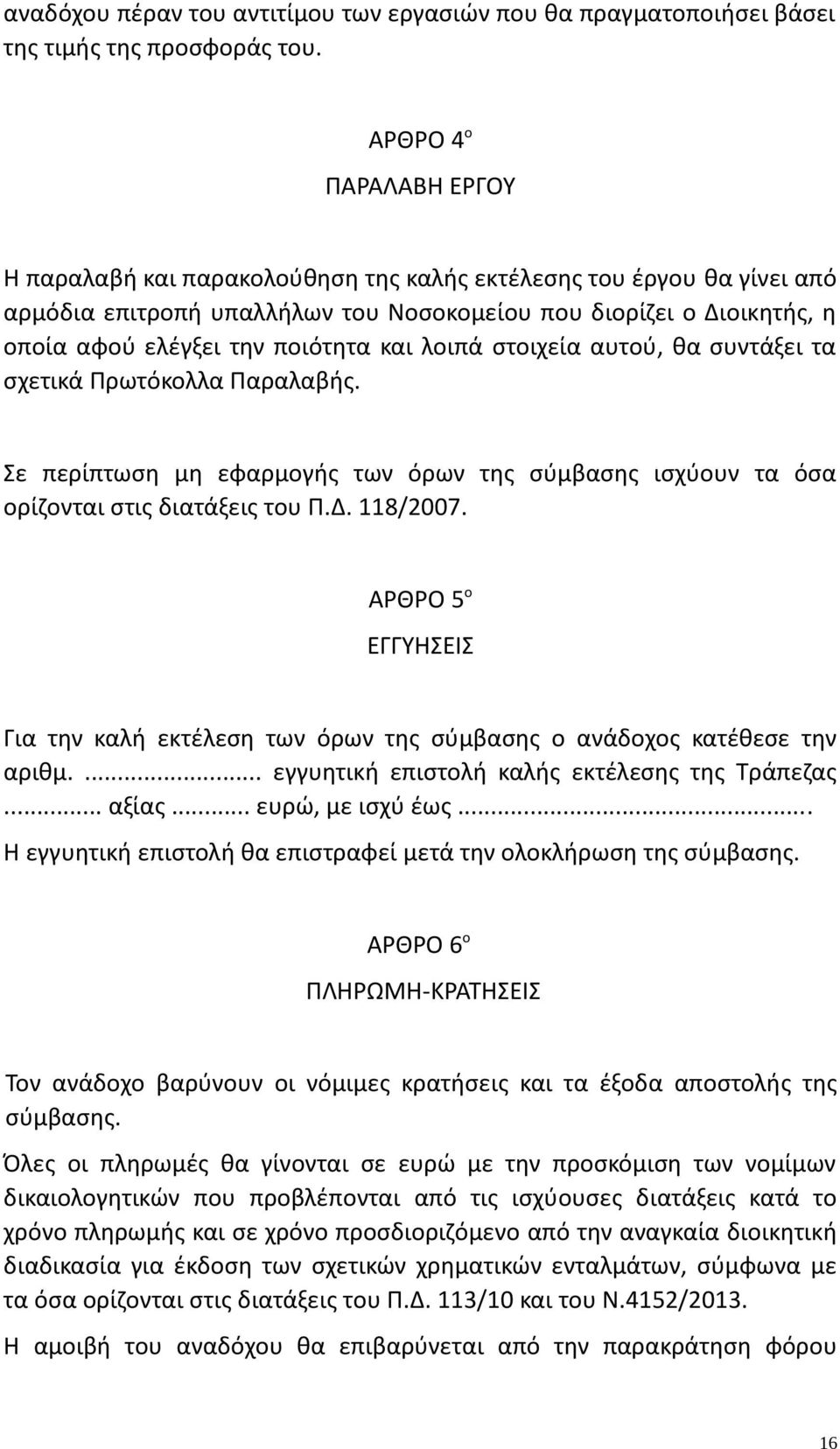 και λοιπά στοιχεία αυτού, θα συντάξει τα σχετικά Πρωτόκολλα Παραλαβής. Σε περίπτωση μη εφαρμογής των όρων της σύμβασης ισχύουν τα όσα ορίζονται στις διατάξεις του Π.Δ. 118/2007.