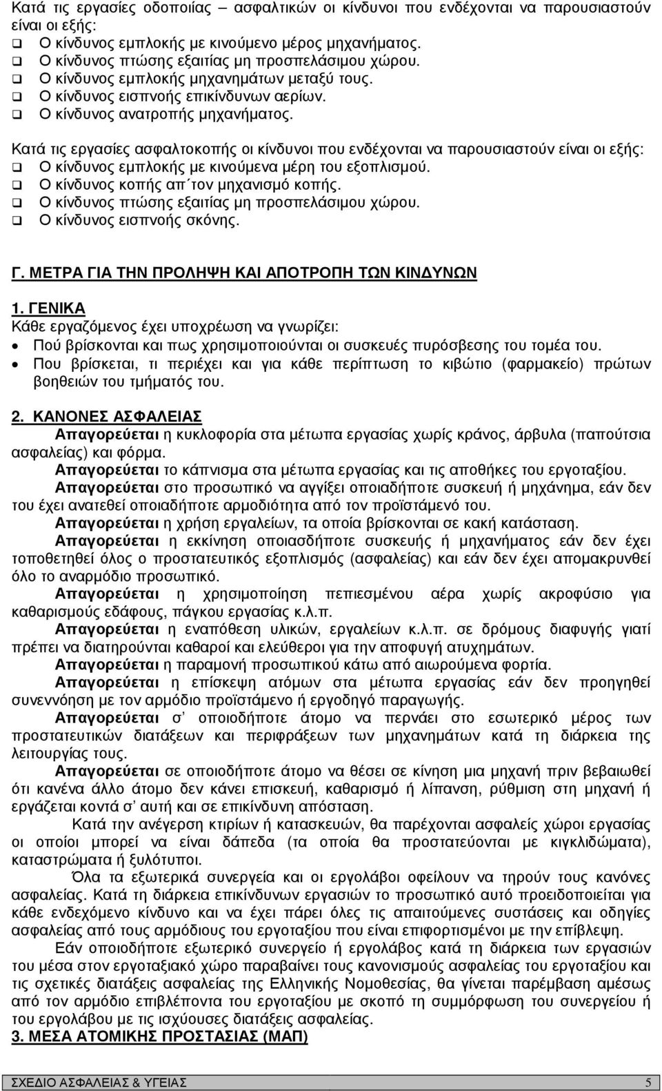 Κατά τις εργασίες ασφαλτοκοπής οι κίνδυνοι που ενδέχονται να παρουσιαστούν είναι οι εξής: Ο κίνδυνος εµπλοκής µε κινούµενα µέρη του εξοπλισµού. Ο κίνδυνος κοπής απ τον µηχανισµό κοπής.