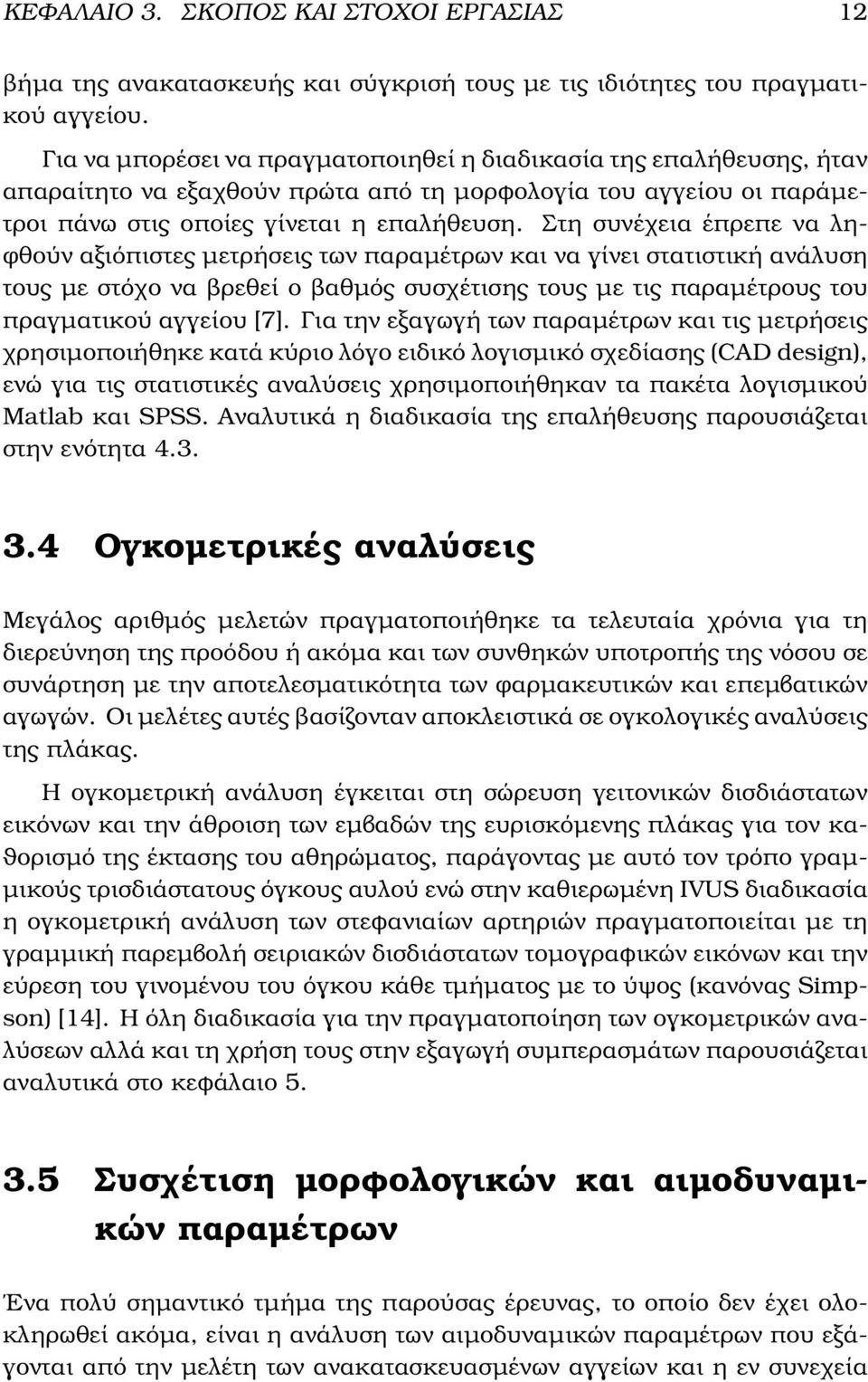 Στη συνέχεια έπρεπε να λη- ϕθούν αξιόπιστες µετρήσεις των παραµέτρων και να γίνει στατιστική ανάλυση τους µε στόχο να ϐρεθεί ο ϐαθµός συσχέτισης τους µε τις παραµέτρους του πραγµατικού αγγείου [7].