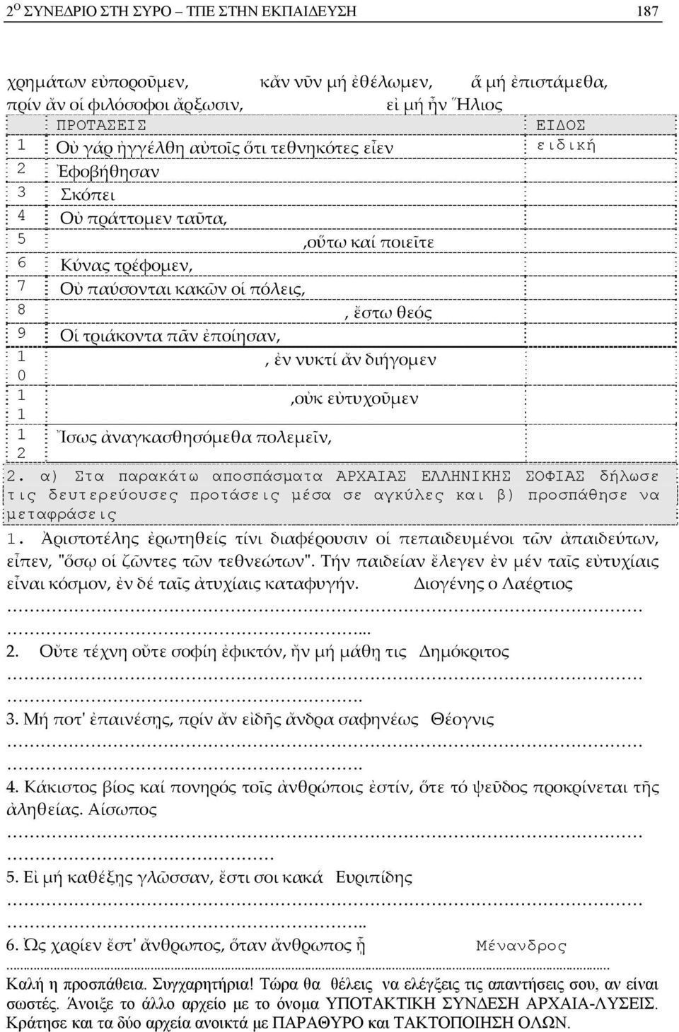 διήγομεν 1 1,οὐκ εὐτυχοῦμεν 1 2 Ἴσως ἀναγκασθησόμεθα πολεμεῖν, 2.