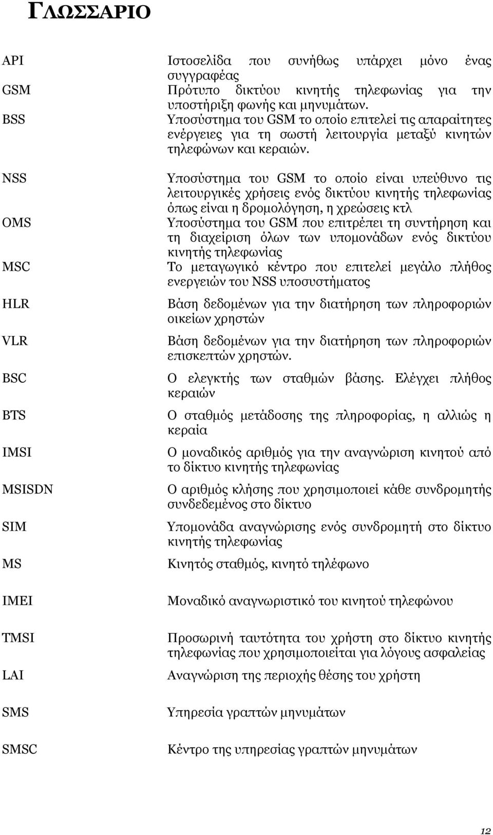 NSS OMS MSC HLR VLR BSC BTS IMSI MSISDN SIM MS IMEI TMSI LAI SMS SMSC Υποσύστημα του GSM το οποίο είναι υπεύθυνο τις λειτουργικές χρήσεις ενός δικτύου κινητής τηλεφωνίας όπως είναι η δρομολόγηση, η