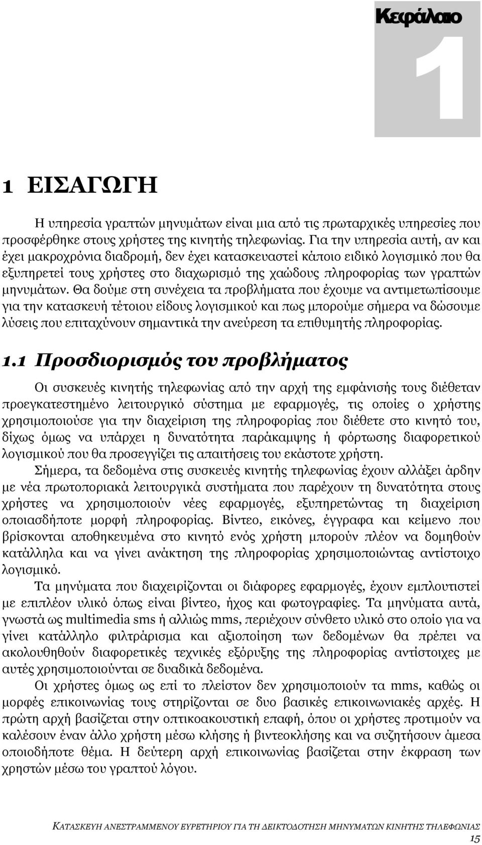 Θα δούμε στη συνέχεια τα προβλήματα που έχουμε να αντιμετωπίσουμε για την κατασκευή τέτοιου είδους λογισμικού και πως μπορούμε σήμερα να δώσουμε λύσεις που επιταχύνουν σημαντικά την ανεύρεση τα