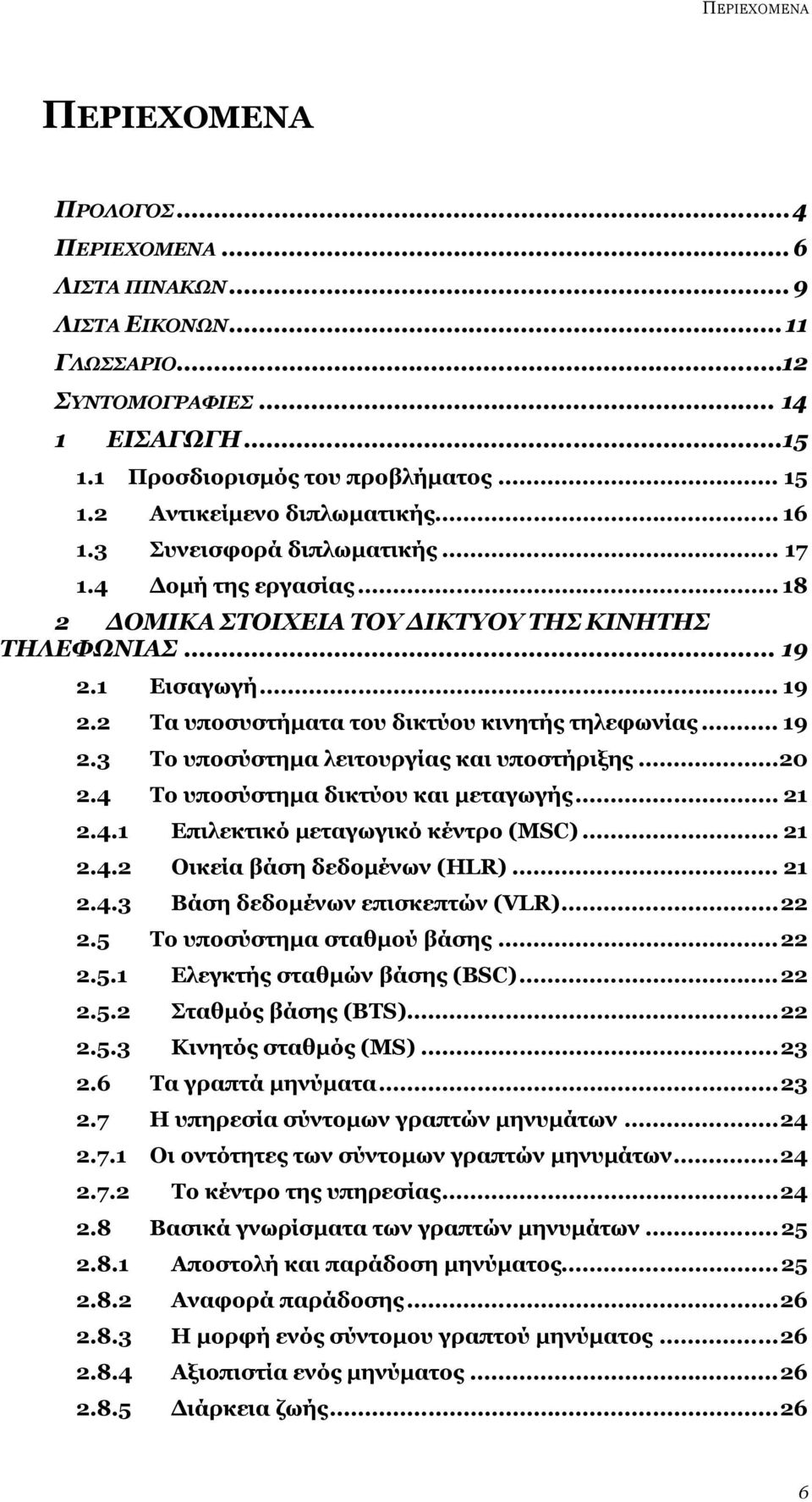 1 Εισαγωγή... 19 2.2 Τα υποσυστήματα του δικτύου κινητής τηλεφωνίας... 19 2.3 Το υποσύστημα λειτουργίας και υποστήριξης...20 2.4 Το υποσύστημα δικτύου και μεταγωγής... 21 2.4.1 Επιλεκτικό μεταγωγικό κέντρο (MSC).