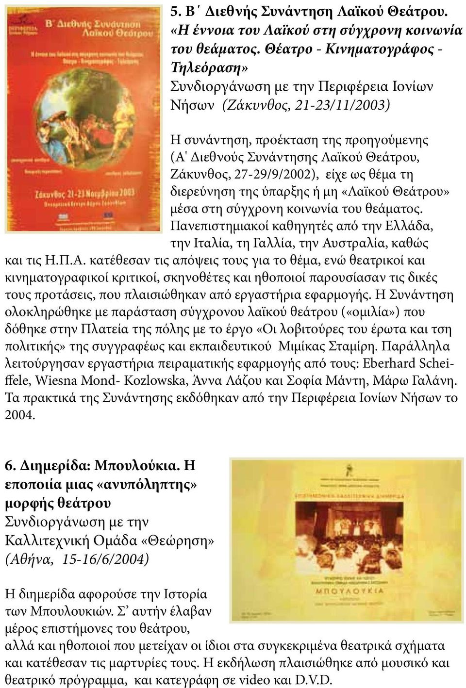 27-29/9/2002), είχε ως θέμα τη διερεύνηση της ύπαρξης ή μη «Λαϊκού Θεάτρου» μέσα στη σύγχρονη κοινωνία του θεάματος.