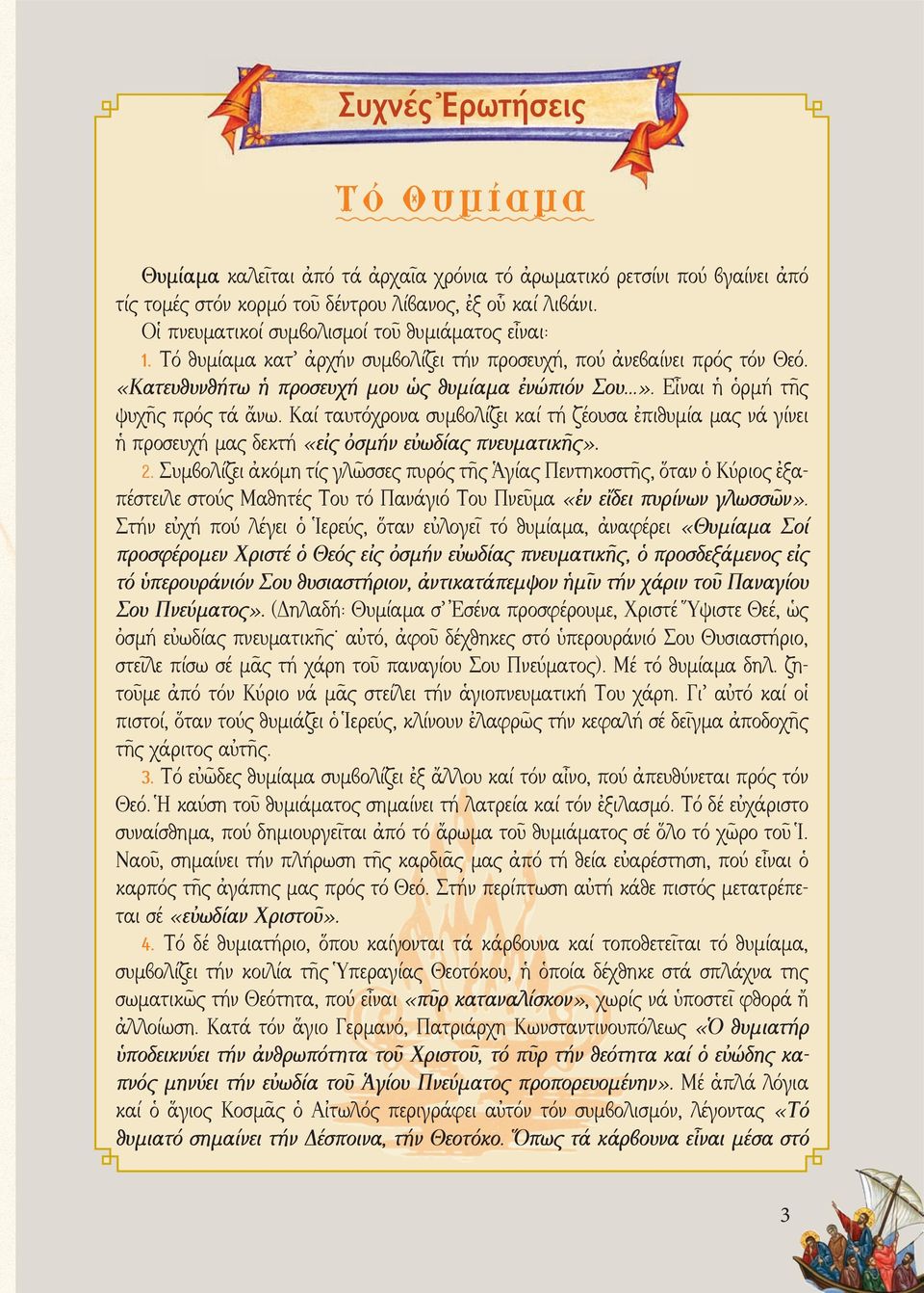 Εἶναι ἡ ὁρμή τῆς ψυχῆς πρός τά ἄνω. Καί ταυτόχρονα συμβολίζει καί τή ζέουσα ἐπιθυμία μας νά γίνει ἡ προσευχή μας δεκτή «εἰς ὀσμήν εὐωδίας πνευματικῆς». 2.