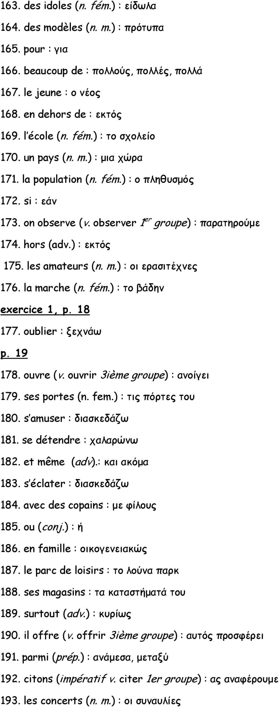 la marche (n. fém.) : το βάδην exercice 1, p. 18 177. oublier : ξεχνάω p. 19 178. ouvre (v. ouvrir 3ième groupe) : ανοίγει 179. ses portes (n. fem.) : τις πόρτες του 180. s amuser : διασκεδάζω 181.