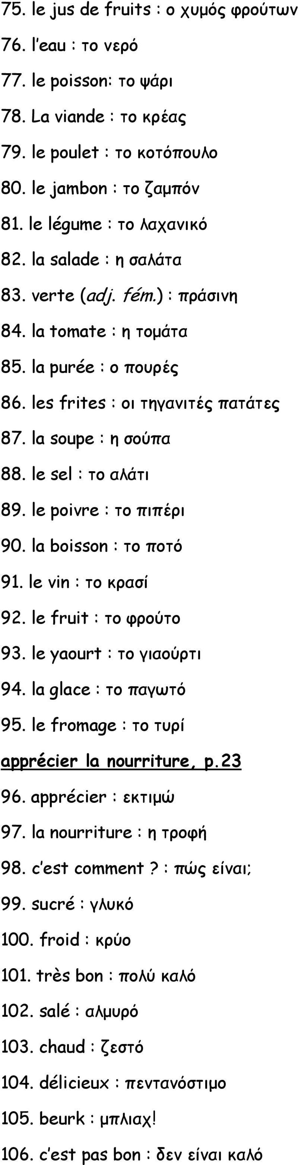 le poivre : το πιπέρι 90. la boisson : το ποτό 91. le vin : το κρασί 92. le fruit : το φρούτο 93. le yaourt : το γιαούρτι 94. la glace : το παγωτό 95. le fromage : το τυρί apprécier la nourriture, p.