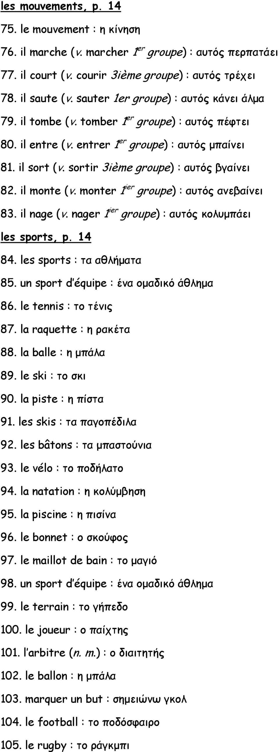 il monte (v. monter 1 ier groupe) : αυτός ανεβαίνει 83. il nage (v. nager 1 ier groupe) : αυτός κολυμπάει les sports, p. 14 84. les sports : τα αθλήματα 85. un sport d équipe : ένα ομαδικό άθλημα 86.