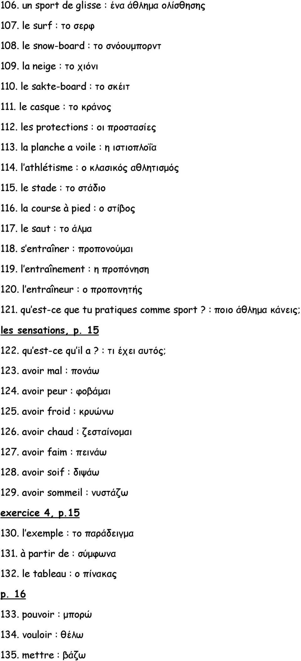 s entraîner : προπονούμαι 119. l entraînement : η προπόνηση 120. l entraîneur : ο προπονητής 121. qu est-ce que tu pratiques comme sport? : ποιο άθλημα κάνεις; les sensations, p. 15 122.