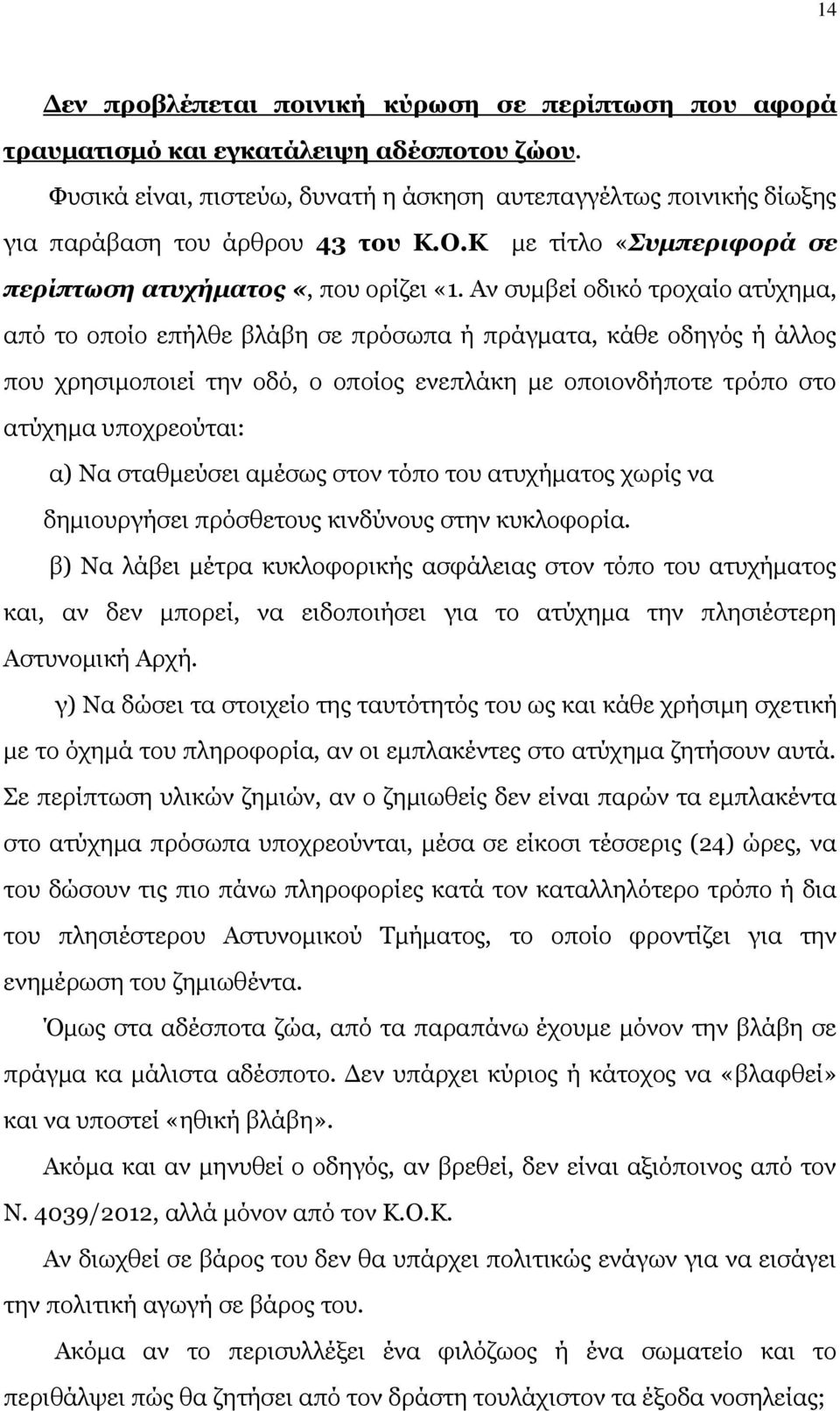 Αν συμβεί οδικό τροχαίο ατύχημα, από το οποίο επήλθε βλάβη σε πρόσωπα ή πράγματα, κάθε οδηγός ή άλλος που χρησιμοποιεί την οδό, ο οποίος ενεπλάκη με οποιονδήποτε τρόπο στο ατύχημα υποχρεούται: α) Να