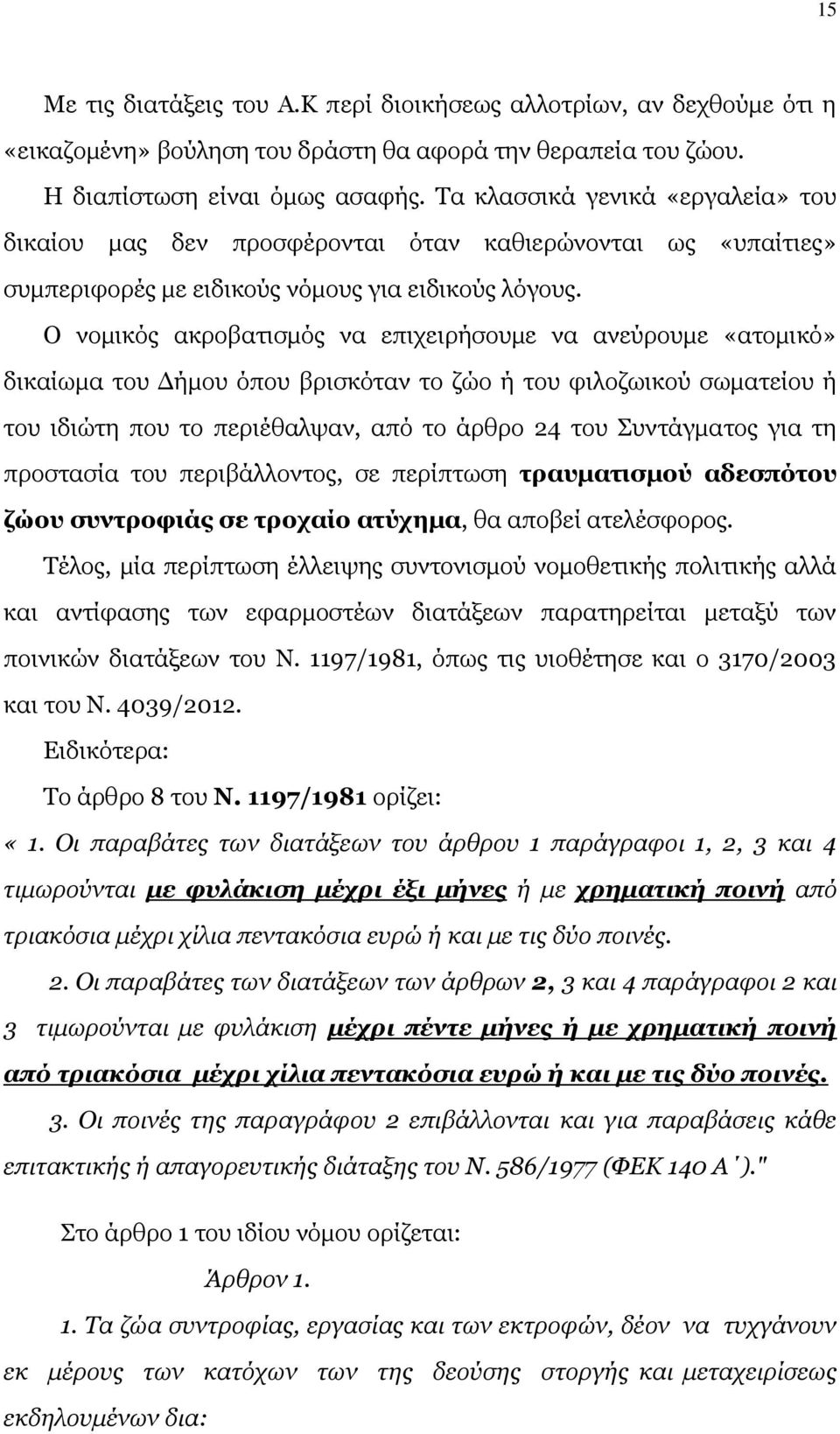 Ο νομικός ακροβατισμός να επιχειρήσουμε να ανεύρουμε «ατομικό» δικαίωμα του Δήμου όπου βρισκόταν το ζώο ή του φιλοζωικού σωματείου ή του ιδιώτη που το περιέθαλψαν, από το άρθρο 24 του Συντάγματος για