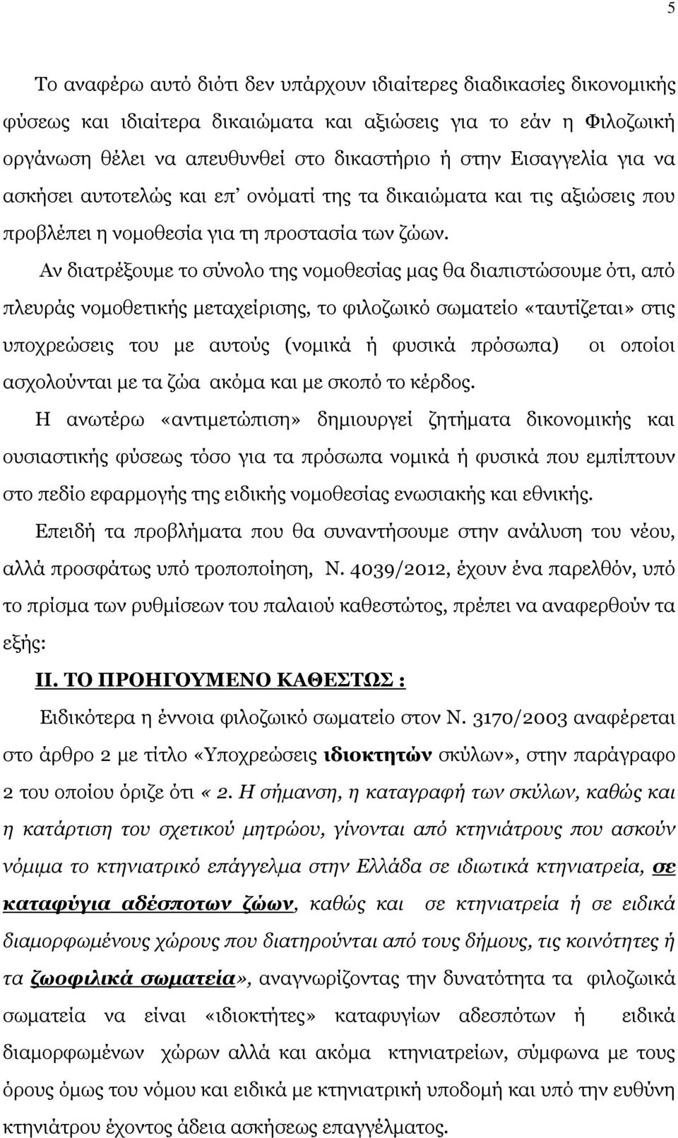 Αν διατρέξουμε το σύνολο της νομοθεσίας μας θα διαπιστώσουμε ότι, από πλευράς νομοθετικής μεταχείρισης, το φιλοζωικό σωματείο «ταυτίζεται» στις υποχρεώσεις του με αυτούς (νομικά ή φυσικά πρόσωπα) οι