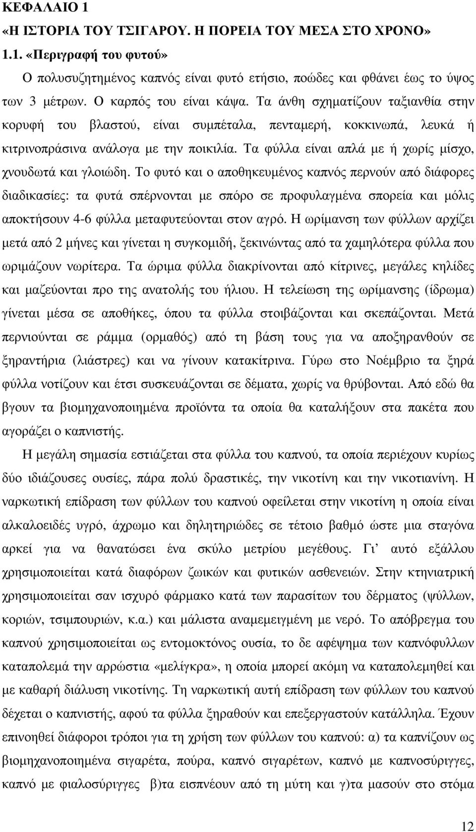 Τα φύλλα είναι απλά µε ή χωρίς µίσχο, χνουδωτά και γλοιώδη.