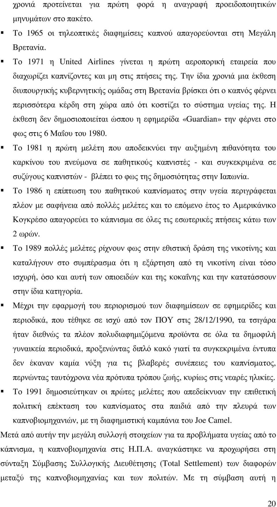 Την ίδια χρονιά µια έκθεση διυπουργικής κυβερνητικής οµάδας στη Βρετανία βρίσκει ότι ο καπνός φέρνει περισσότερα κέρδη στη χώρα από ότι κοστίζει το σύστηµα υγείας της.