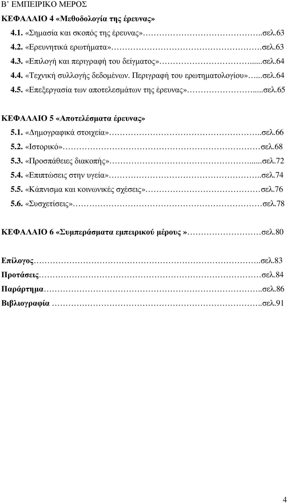 1. «ηµογραφικά στοιχεία»..σελ.66 5.2. «Ιστορικό» σελ.68 5.3. «Προσπάθειες διακοπής»...σελ.72 5.4. «Επιπτώσεις στην υγεία»..σελ.74 5.5. «Κάπνισµα και κοινωνικές σχέσεις» σελ.