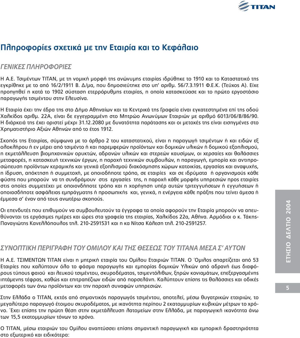 Είχε προηγηθεί η κατά το 1902 σύσταση ετερρόρυθµης εταιρίας, η οποία κατασκεύασε και το πρώτο εργοστάσιο παραγωγής τσιµέντου στην Ελευσίνα.