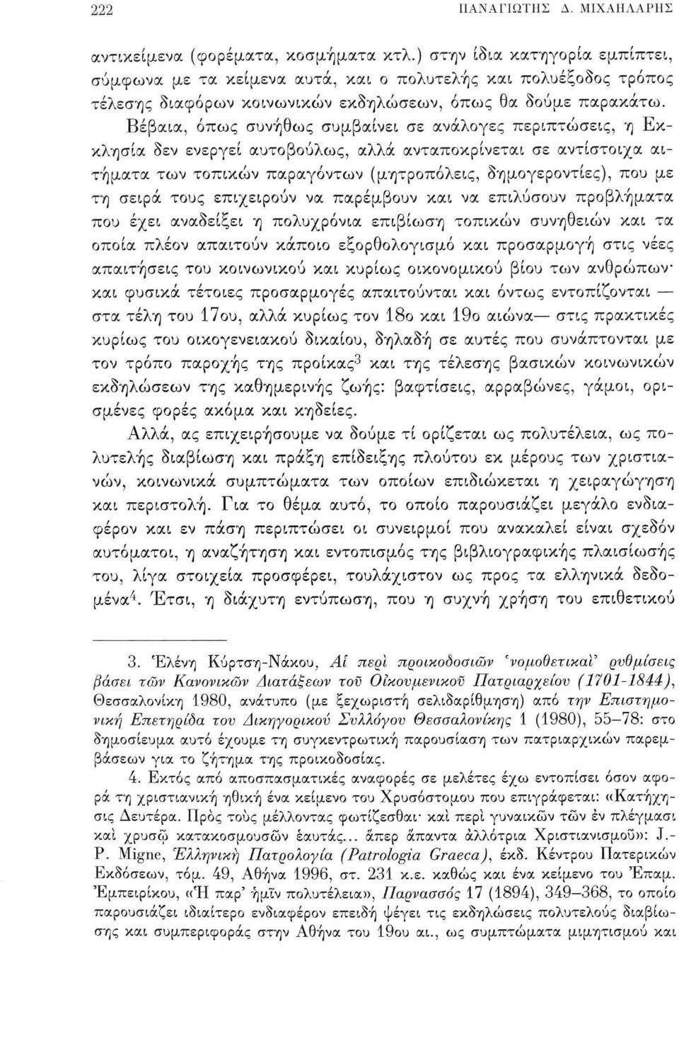 Βέβαια, όπως συνήθως συμβαίνει σε ανάλογες περιπτώσεις, η Εκκλησία δεν ενεργεί αυτοβούλως, αλλά ανταποκρίνεται σε αντίστοιχα αιτήματα των τοπικών παραγόντων (μητροπόλεις, δημογεροντίες), που με τη