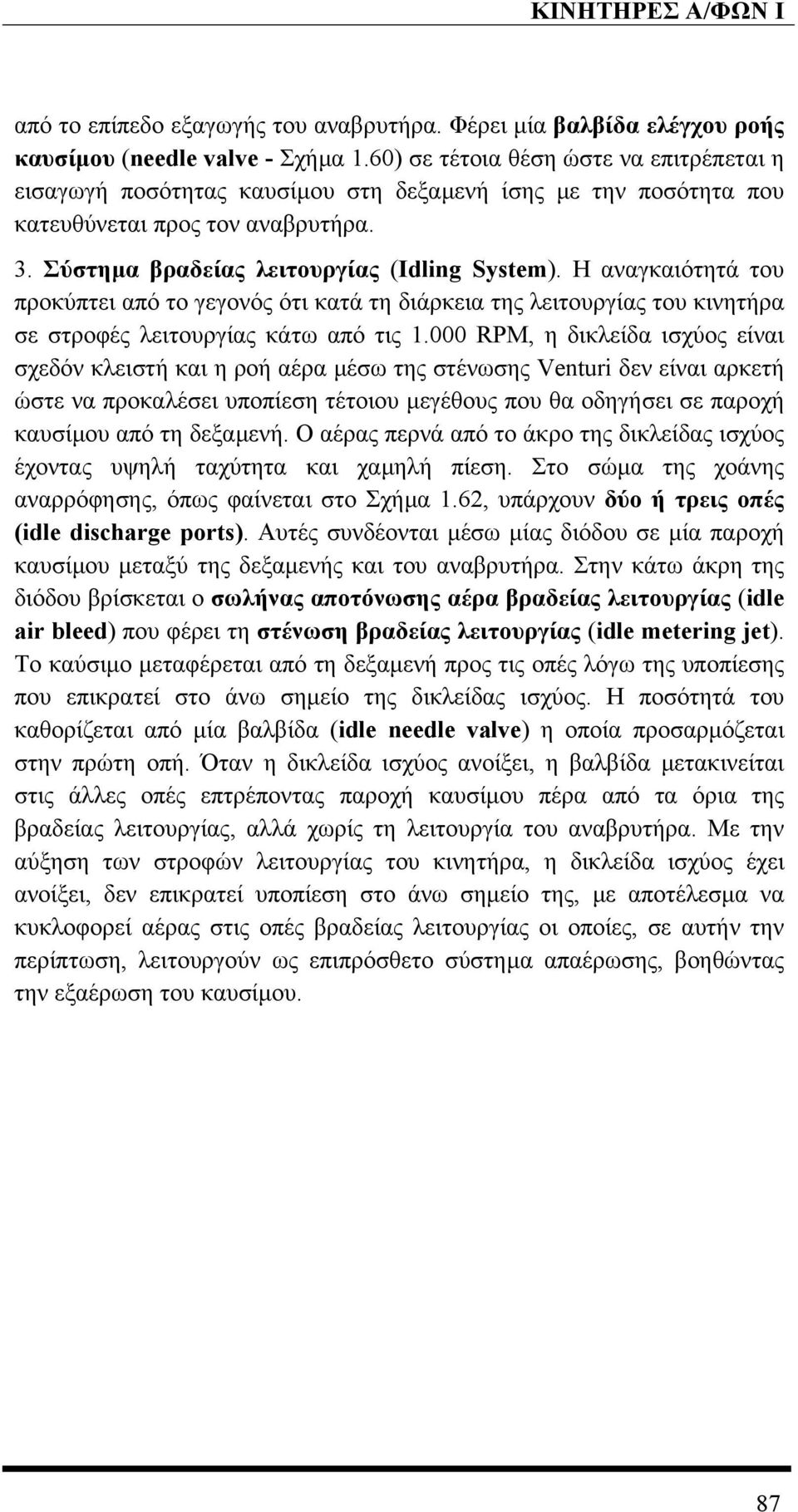 Η αναγκαιότητά του προκύπτει από το γεγονός ότι κατά τη διάρκεια της λειτουργίας του κινητήρα σε στροφές λειτουργίας κάτω από τις 1.