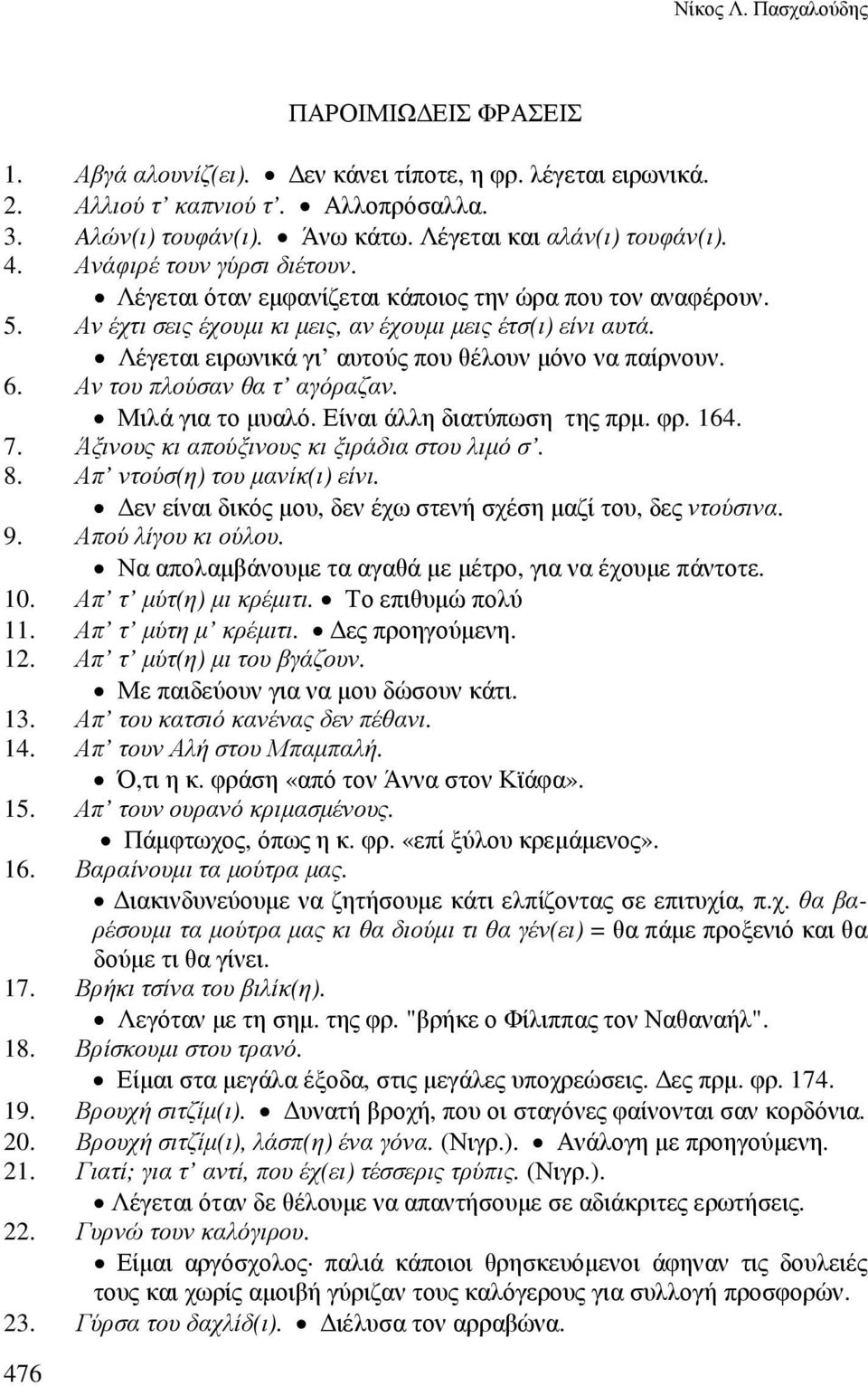 Λέγεται ειρωνικά γι αυτούς που θέλουν µόνο να παίρνουν. 6. Αν του πλούσαν θα τ αγόραζαν. Μιλά για το µυαλό. Είναι άλλη διατύπωση της πρµ. φρ. 164. 7. Άξινους κι απούξινους κι ξιράδια στου λιµό σ. 8.