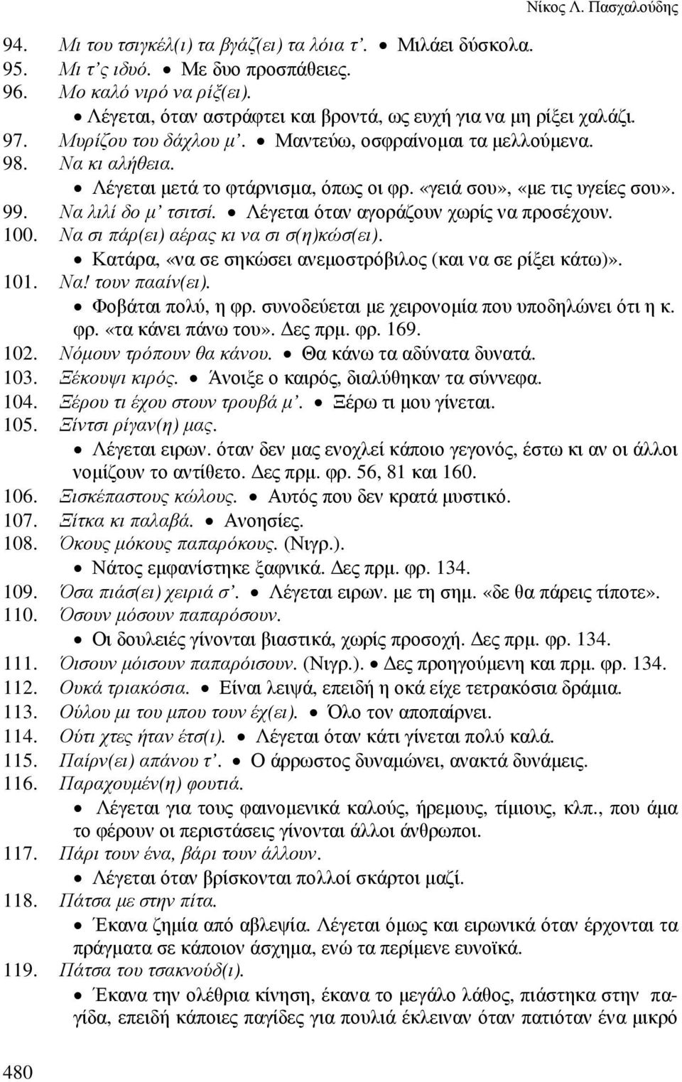 Λέγεται όταν αγοράζουν χωρίς να προσέχουν. 100. Να σι πάρ(ει) αέρας κι να σι σ(η)κώσ(ει). Κατάρα, «να σε σηκώσει ανεµοστρόβιλος (και να σε ρίξει κάτω)». 101. Να! τουν πααίν(ει). Φοβάται πολύ, η φρ.