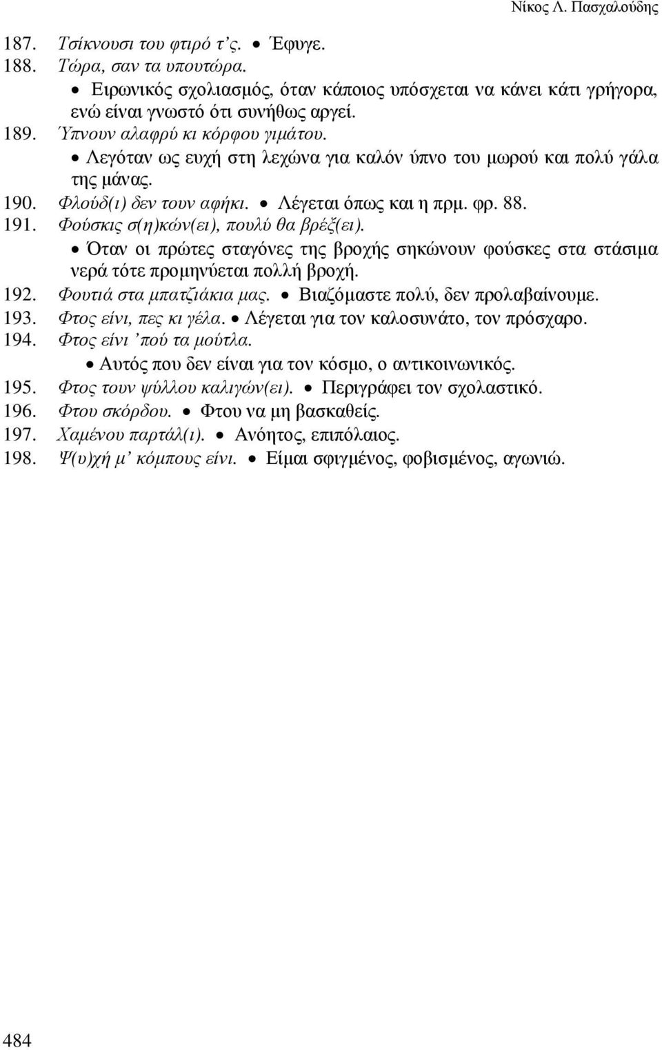 Φούσκις σ(η)κών(ει), πουλύ θα βρέξ(ει). Όταν οι πρώτες σταγόνες της βροχής σηκώνουν φούσκες στα στάσιµα νερά τότε προµηνύεται πολλή βροχή. 192. Φουτιά στα µπατζιάκια µας.