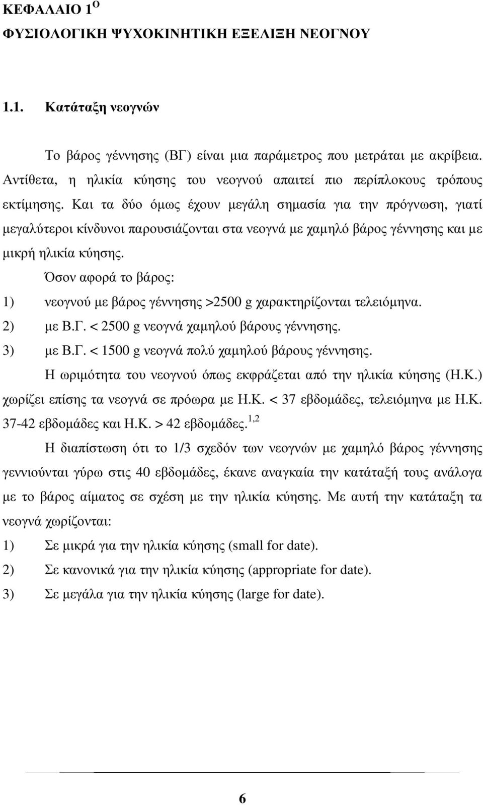 Και τα δύο όµως έχουν µεγάλη σηµασία για την πρόγνωση, γιατί µεγαλύτεροι κίνδυνοι παρουσιάζονται στα νεογνά µε χαµηλό βάρος γέννησης και µε µικρή ηλικία κύησης.