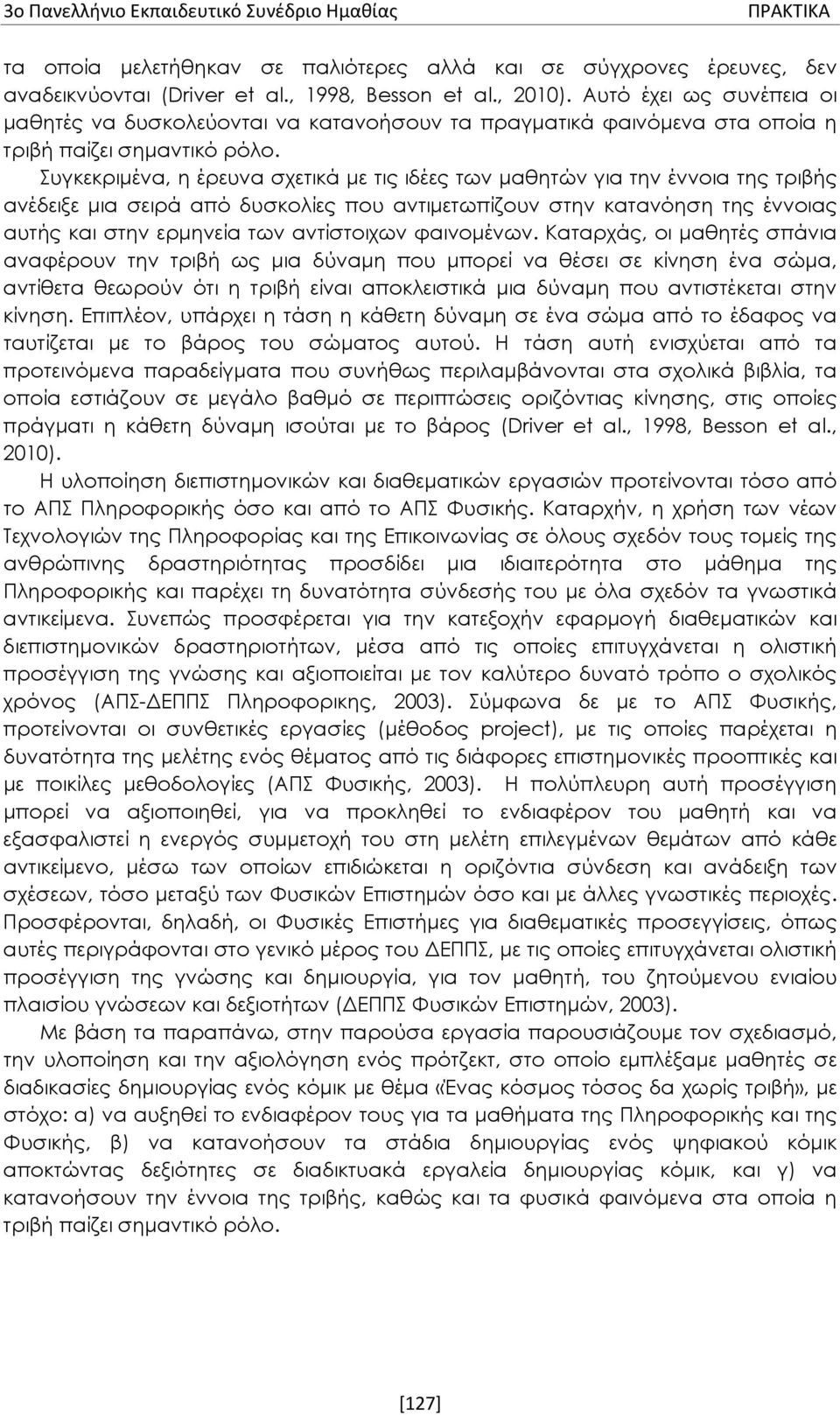 Συγκεκριμένα, η έρευνα σχετικά με τις ιδέες των μαθητών για την έννοια της τριβής ανέδειξε μια σειρά από δυσκολίες που αντιμετωπίζουν στην κατανόηση της έννοιας αυτής και στην ερμηνεία των