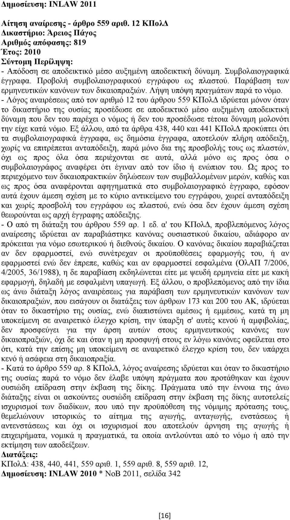 - Λόγος αναιρέσεως από τον αριθµό 12 του άρθρου 559 ΚΠολ ιδρύεται µόνον όταν το δικαστήριο της ουσίας προσέδωσε σε αποδεικτικό µέσο αυξηµένη αποδεικτική δύναµη που δεν του παρέχει ο νόµος ή δεν του