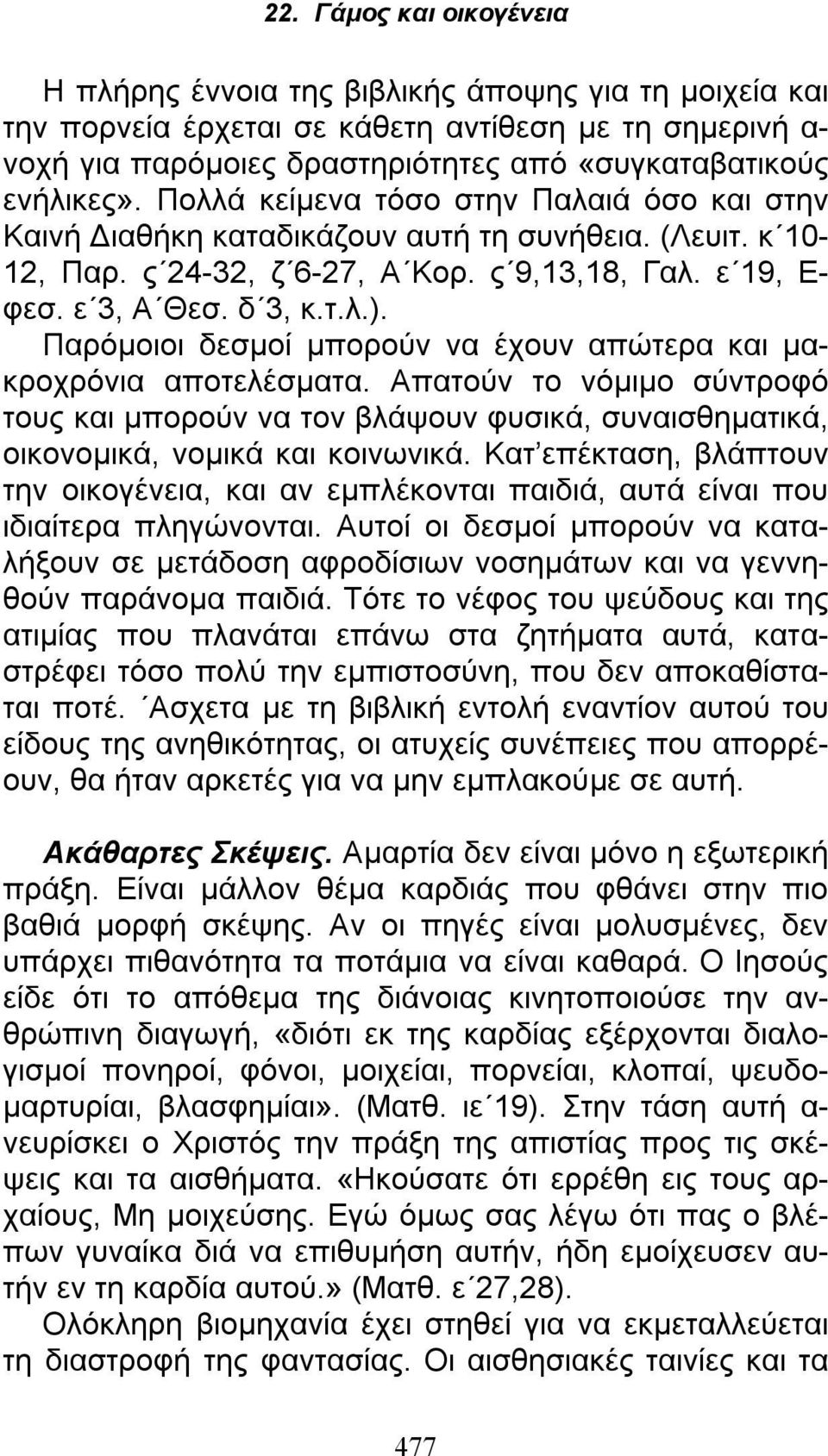 Παρόμοιοι δεσμοί μπορούν να έχουν απώτερα και μακροχρόνια αποτελέσματα. Απατούν το νόμιμο σύντροφό τους και μπορούν να τον βλάψουν φυσικά, συναισθηματικά, οικονομικά, νομικά και κοινωνικά.