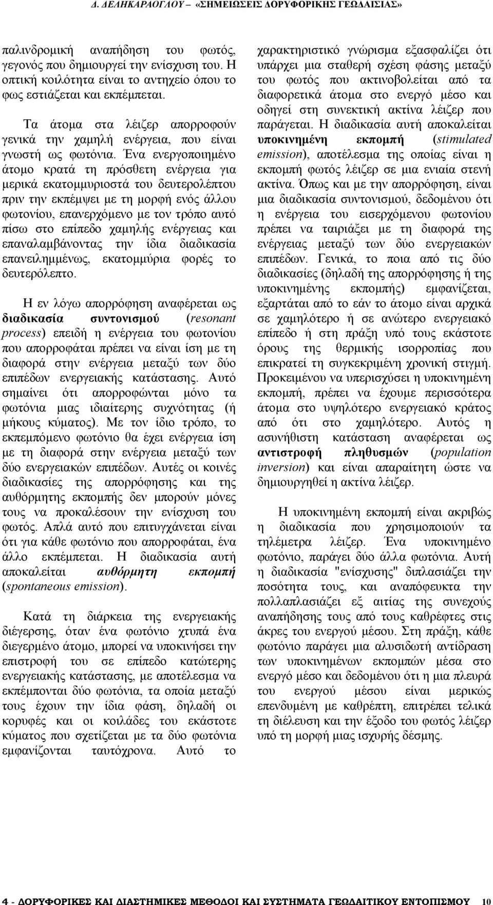 Ένα ενεργοποιημένο άτομο κρατά τη πρόσθετη ενέργεια για μερικά εκατομμυριοστά του δευτερολέπτου πριν την εκπέμψει με τη μορφή ενός άλλου φωτονίου, επανερχόμενο με τον τρόπο αυτό πίσω στο επίπεδο