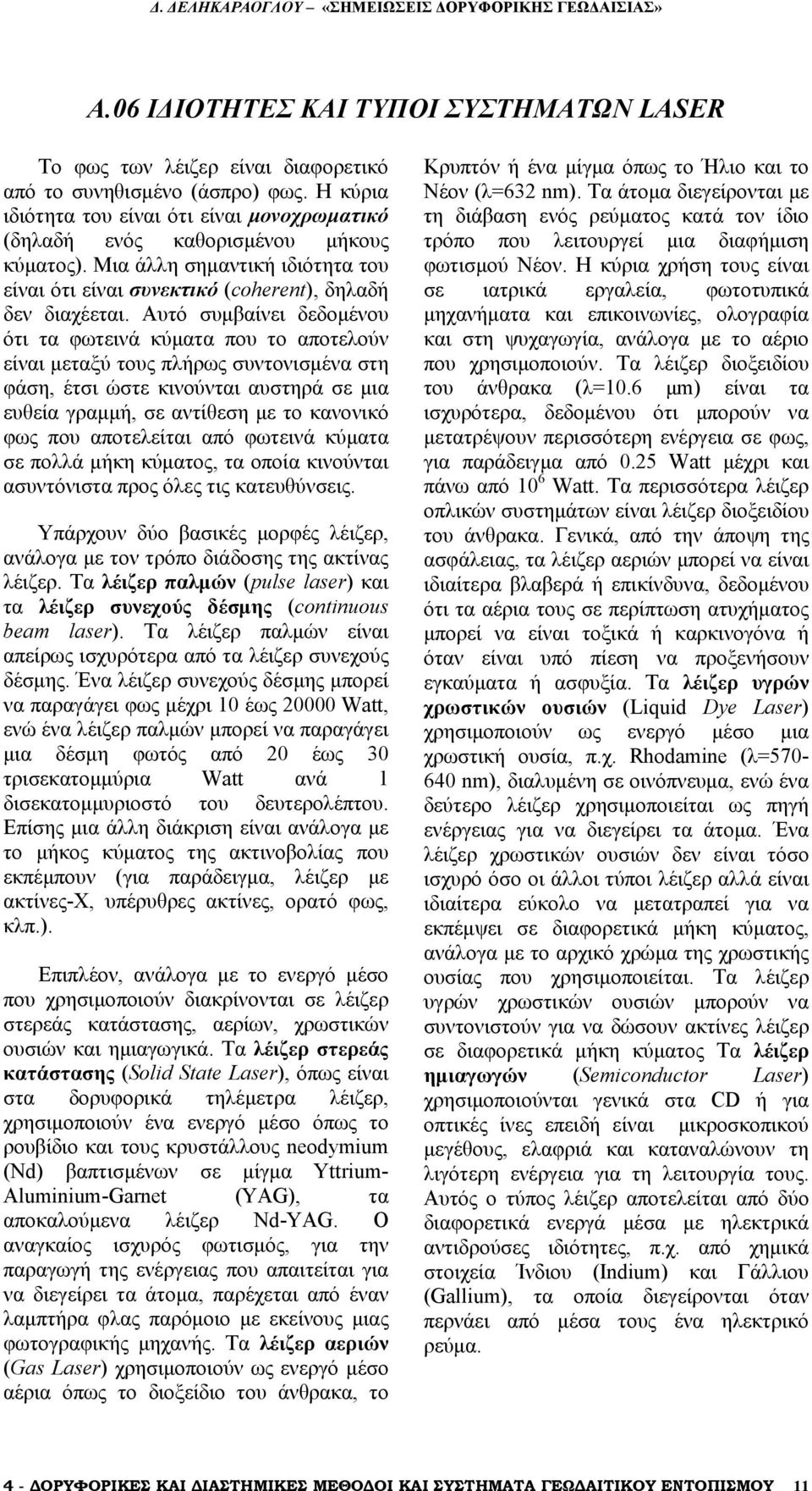 Αυτό συμβαίνει δεδομένου ότι τα φωτεινά κύματα που το αποτελούν είναι μεταξύ τους πλήρως συντονισμένα στη φάση, έτσι ώστε κινούνται αυστηρά σε μια ευθεία γραμμή, σε αντίθεση με το κανονικό φως που