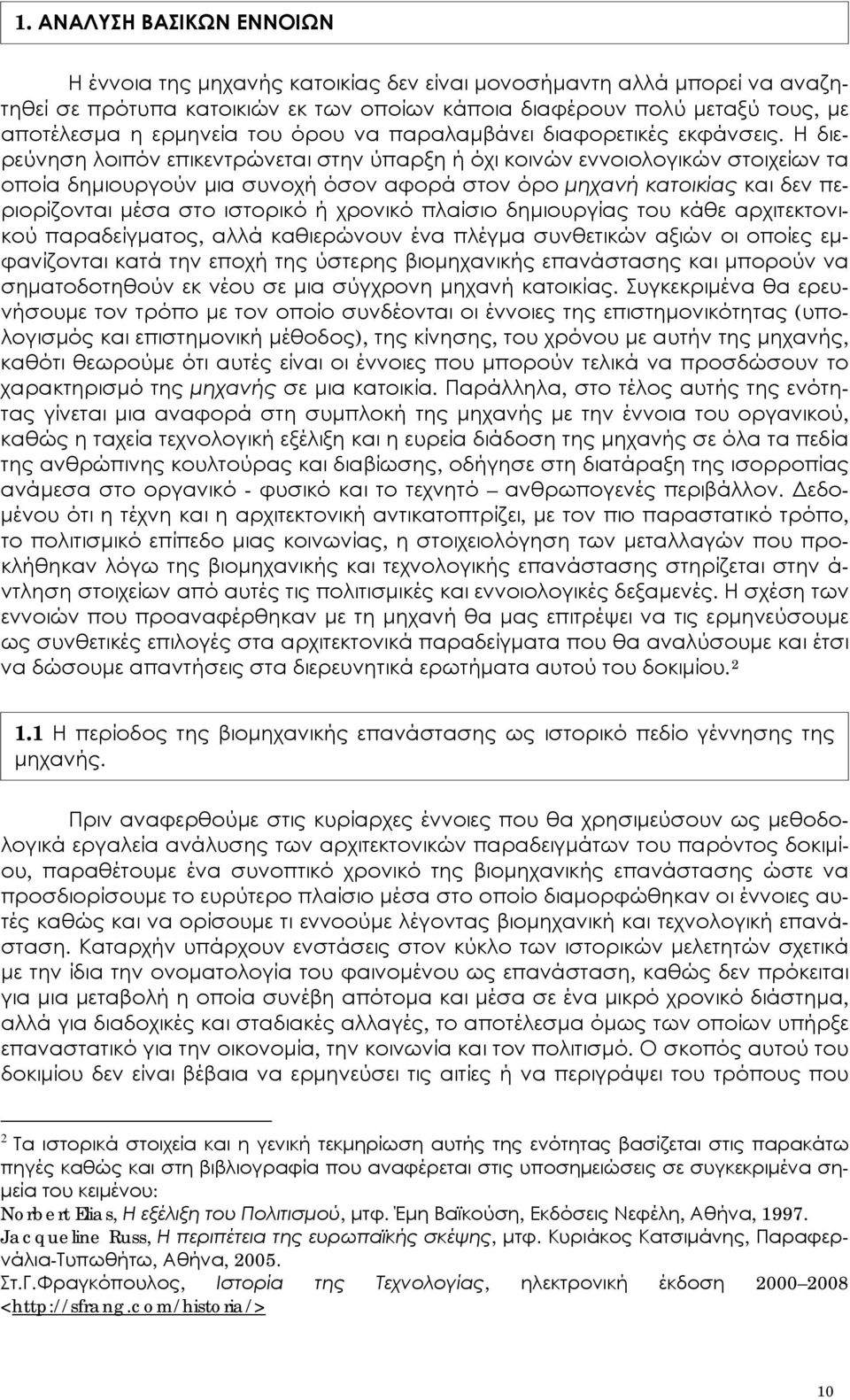 Η διερεύνηση λοιπόν επικεντρώνεται στην ύπαρξη ή όχι κοινών εννοιολογικών στοιχείων τα οποία δημιουργούν μια συνοχή όσον αφορά στον όρο μηχανή κατοικίας και δεν περιορίζονται μέσα στο ιστορικό ή