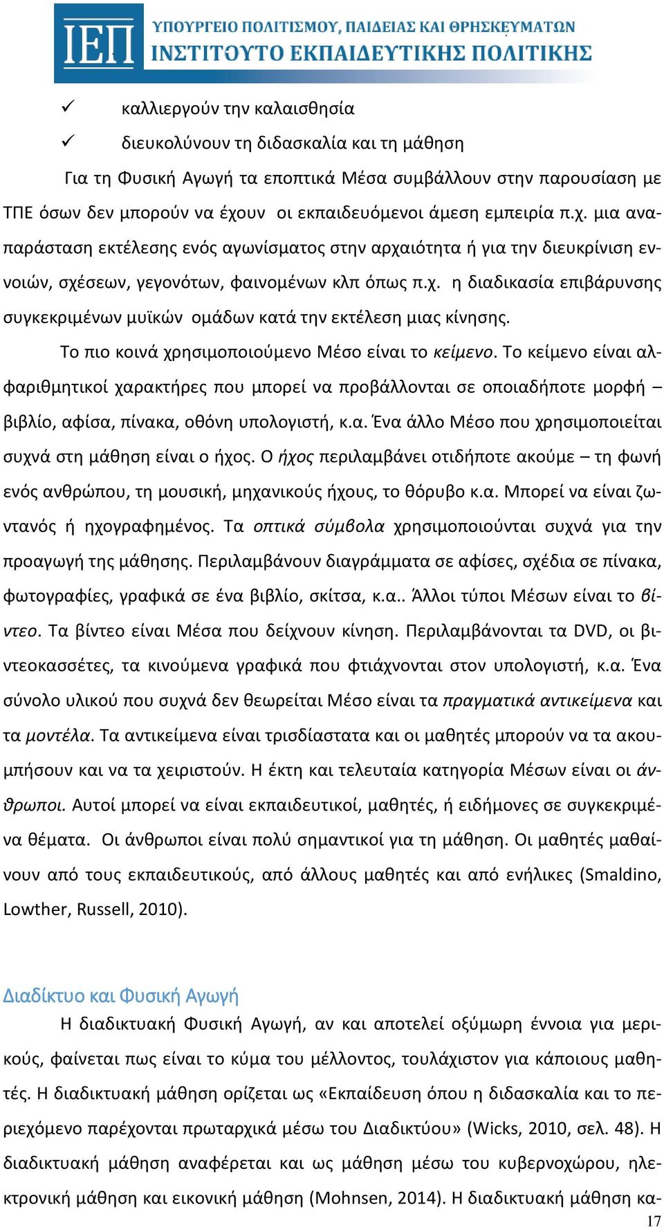 Το πιο κοινά χρησιμοποιούμενο Μέσο είναι το κείμενο. Το κείμενο είναι αλφαριθμητικοί χαρακτήρες που μπορεί να προβάλλονται σε οποιαδήποτε μορφή βιβλίο, αφίσα, πίνακα, οθόνη υπολογιστή, κ.α. Ένα άλλο Μέσο που χρησιμοποιείται συχνά στη μάθηση είναι ο ήχος.