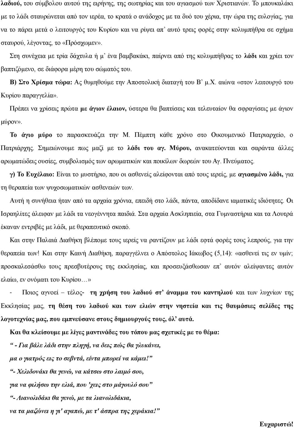 κολυμπήθρα σε σχήμα σταυρού, λέγοντας, το «Πρόσχωμεν». Στη συνέχεια με τρία δάχτυλα ή μ ένα βαμβακάκι, παίρνει από της κολυμπήθρας το λάδι και χρίει τον βαπτιζόμενο, σε διάφορα μέρη του σώματός του.